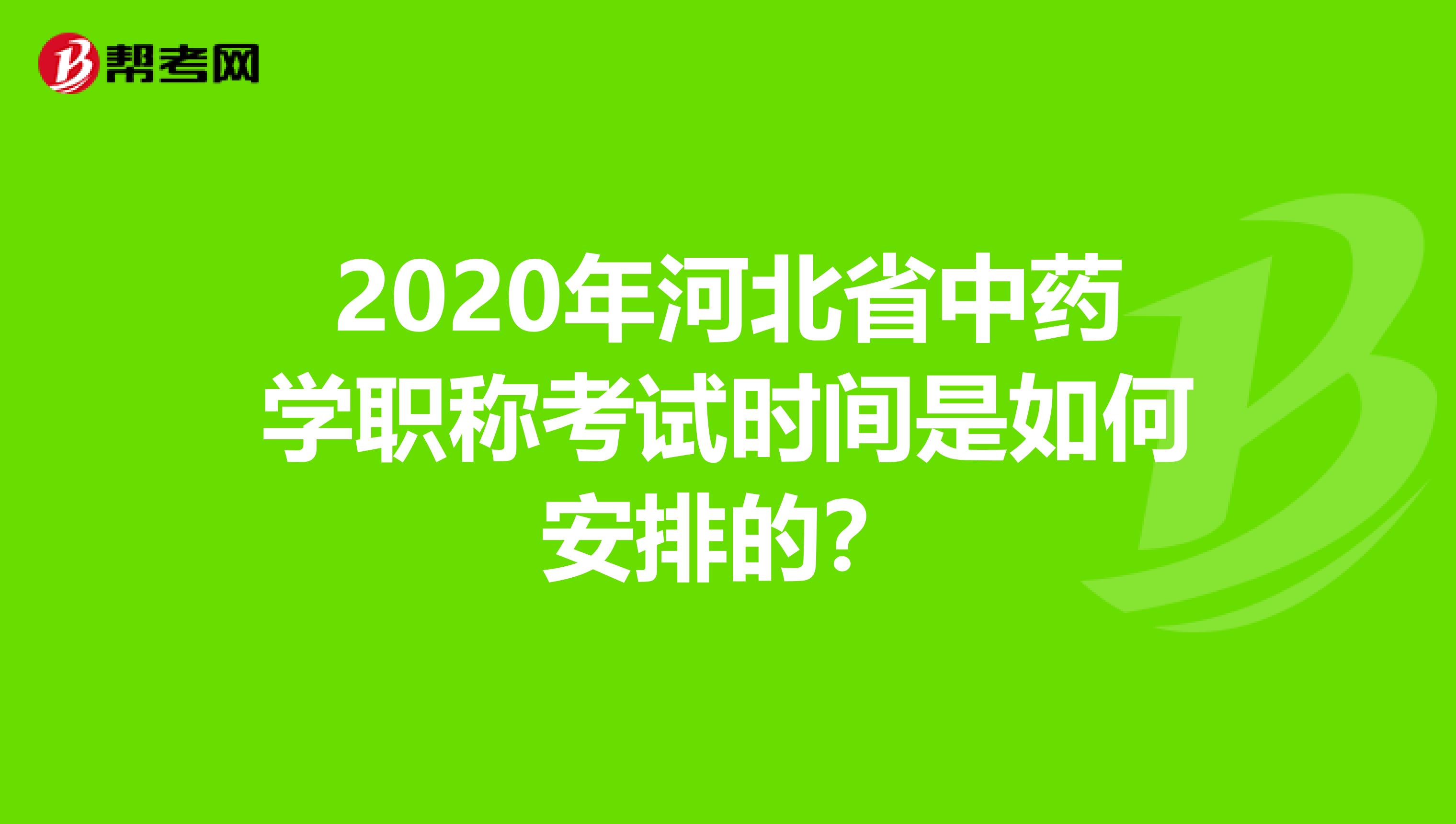 2020年河北省中药学职称考试时间是如何安排的？