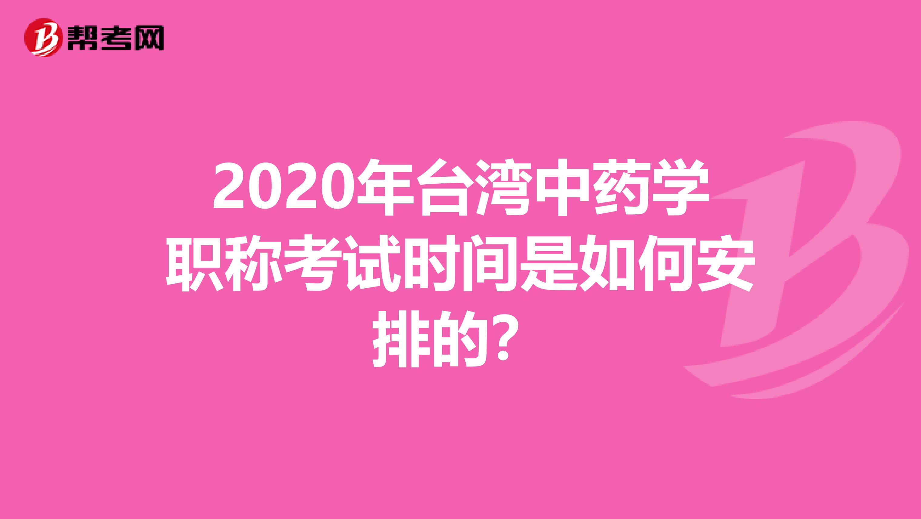 2020年台湾中药学职称考试时间是如何安排的？