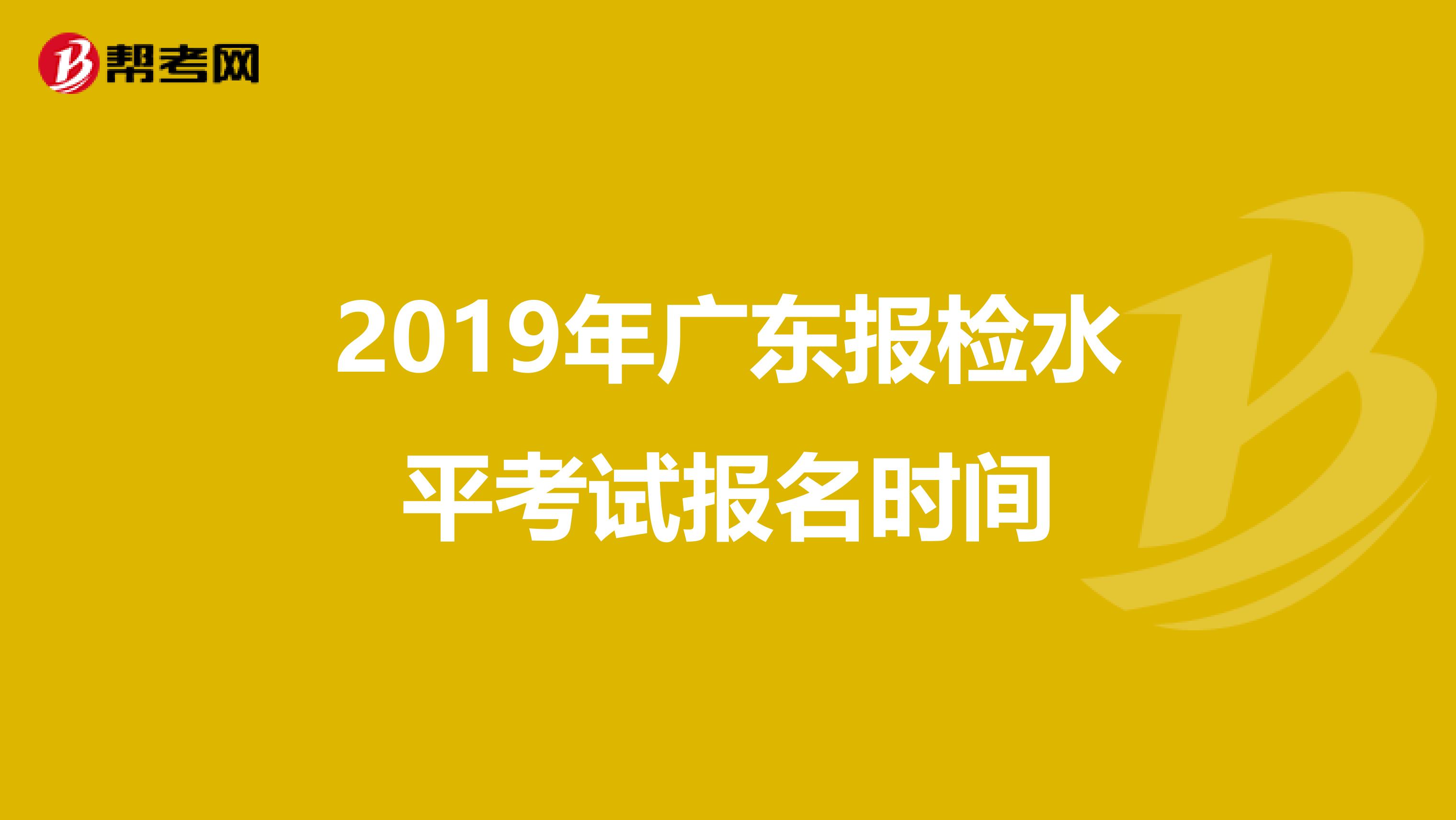 2019年广东报检水平考试报名时间