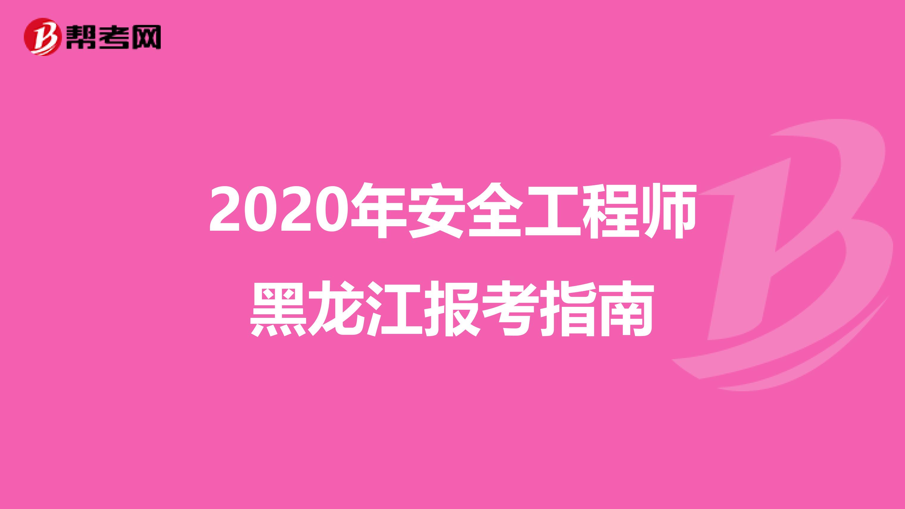 2020年安全工程师黑龙江报考指南