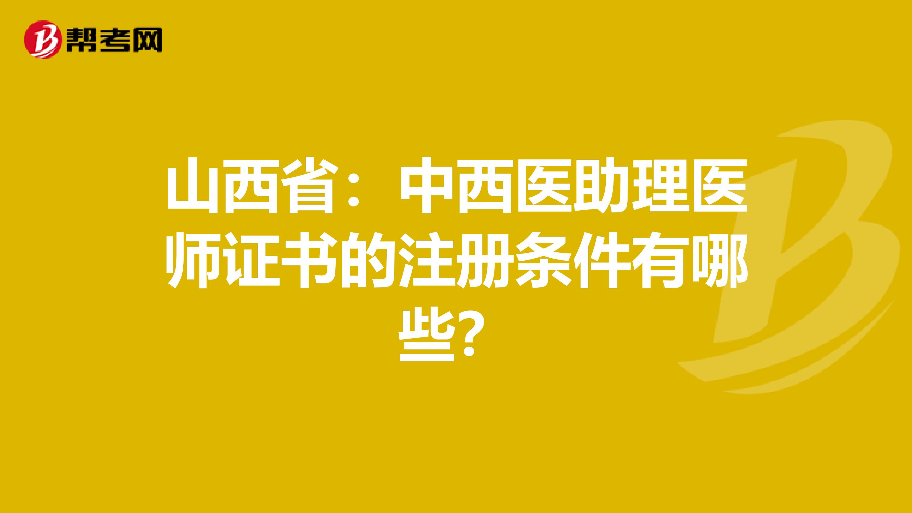 山西?。褐形麽t(yī)助理醫(yī)師證書的注冊條件有哪些？