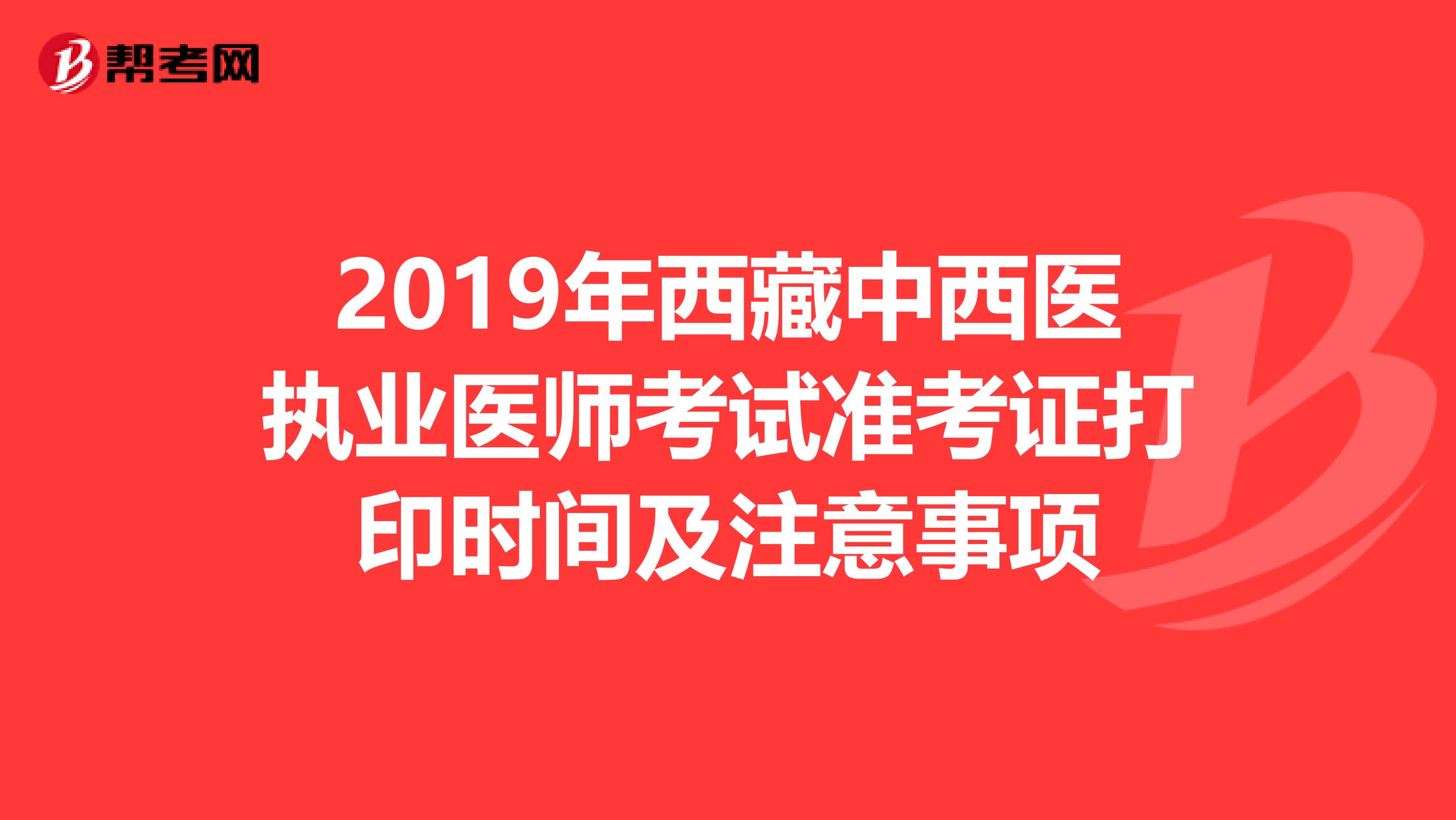 2019年西藏中西医执业医师考试准考证打印时间及注意事项