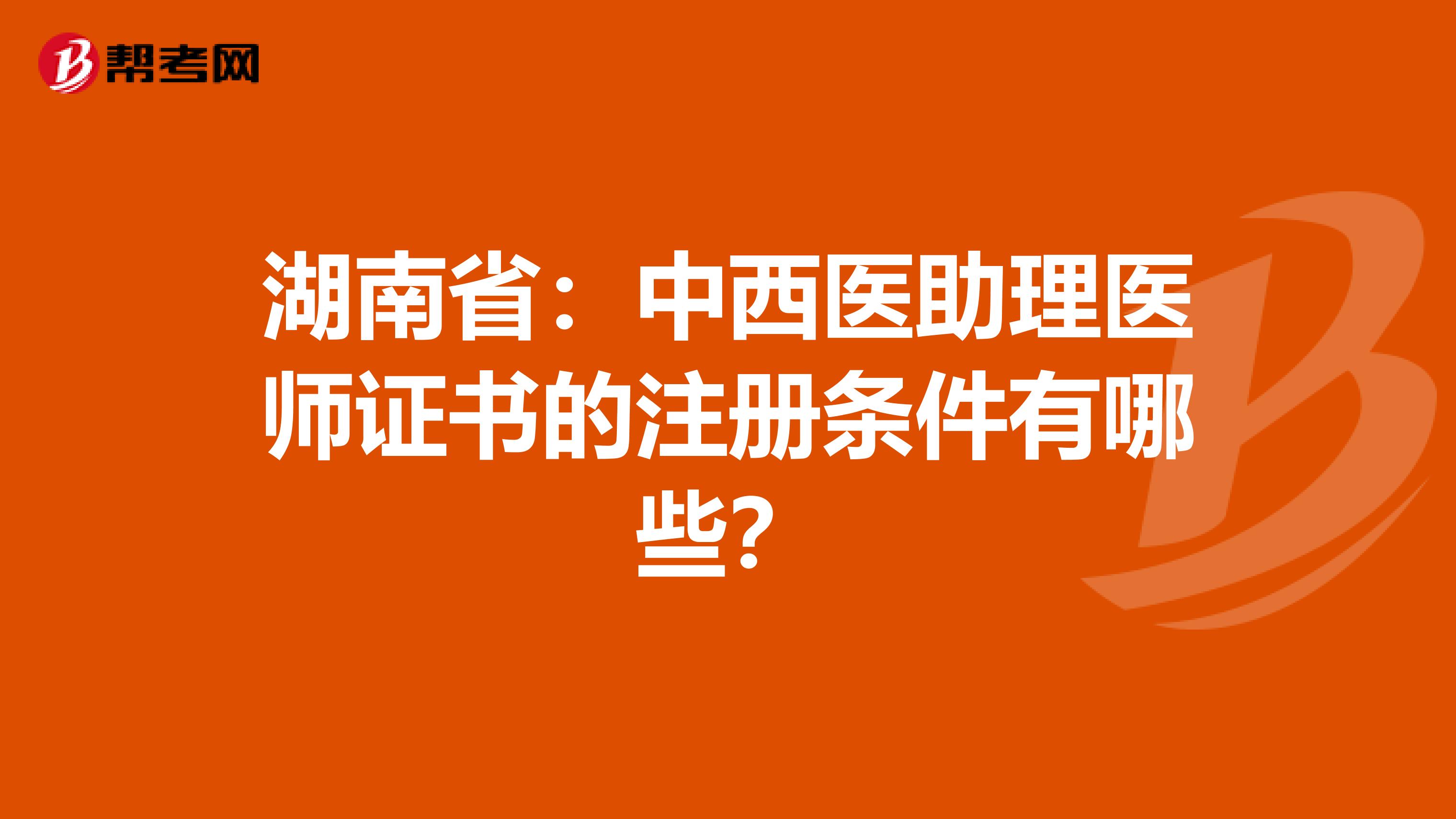 湖南?。褐形麽t(yī)助理醫(yī)師證書(shū)的注冊(cè)條件有哪些？