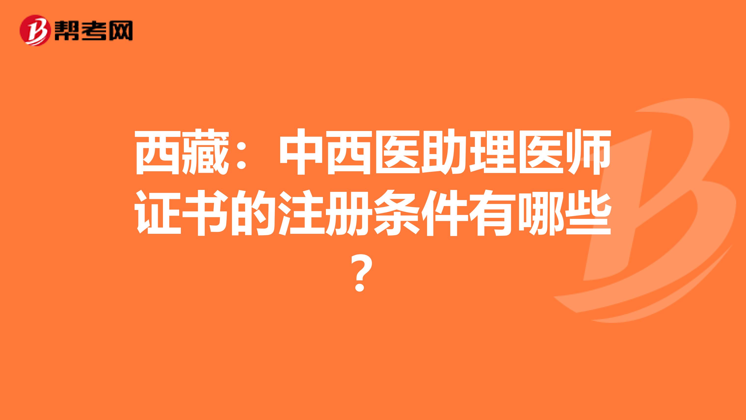 西藏：中西醫助理醫師證書的注冊條件有哪些？