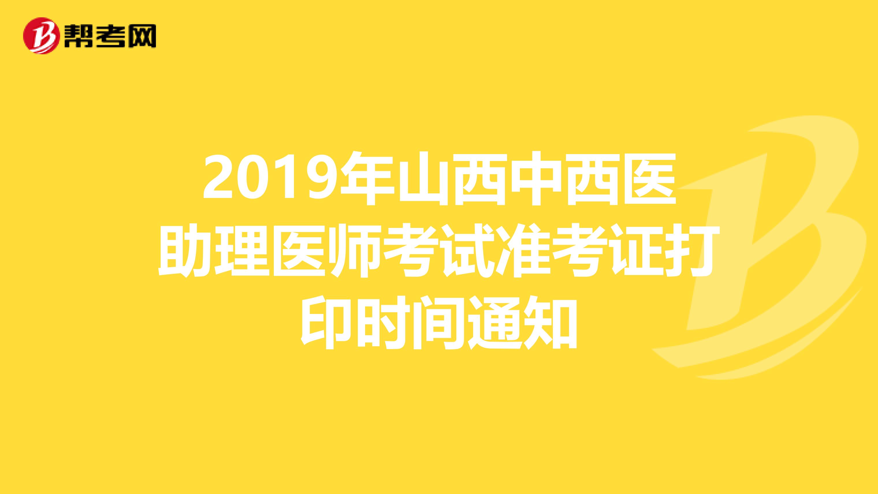2019年山西中西医助理医师考试准考证打印时间通知