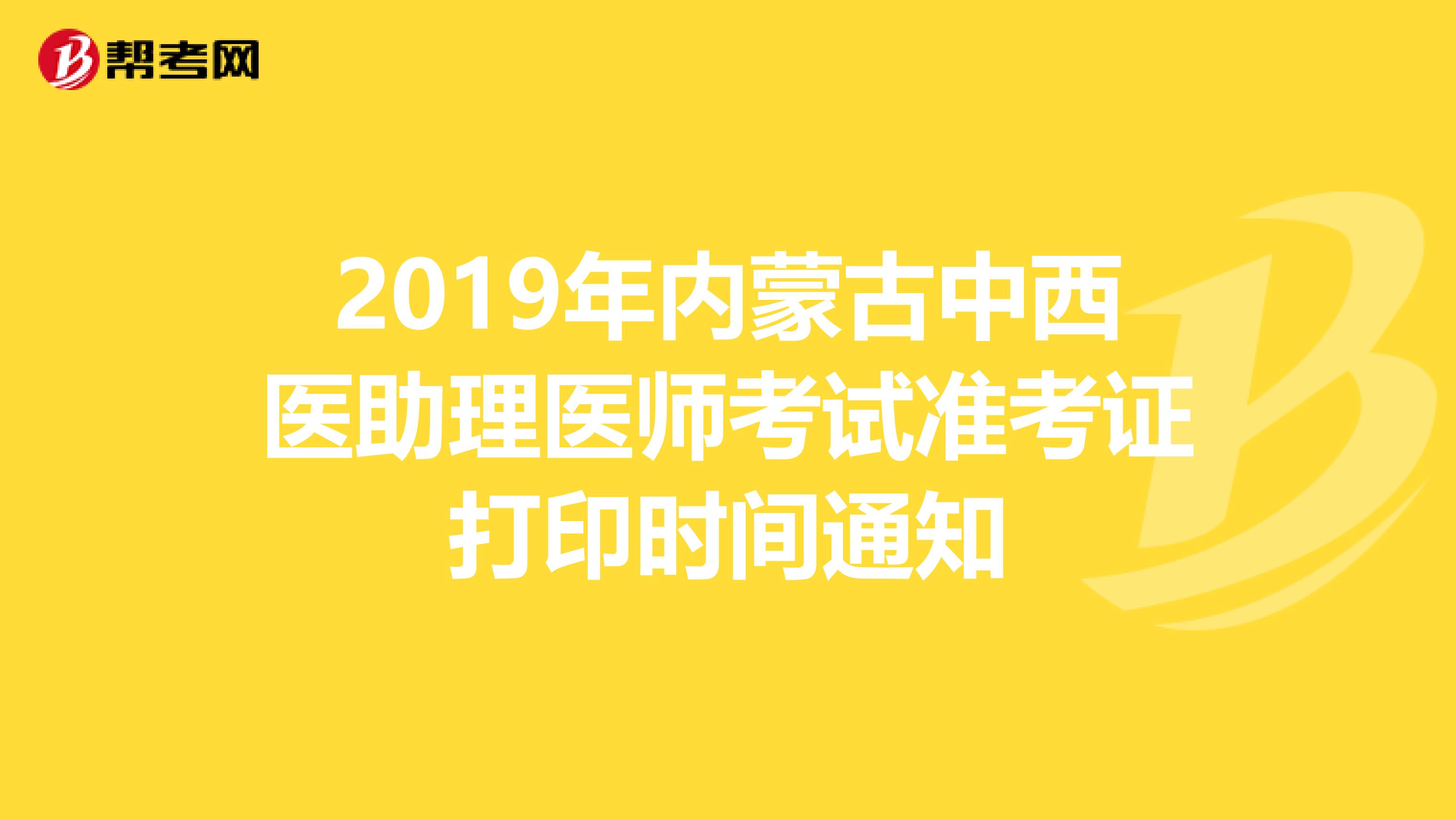 2019年内蒙古中西医助理医师考试准考证打印时间通知