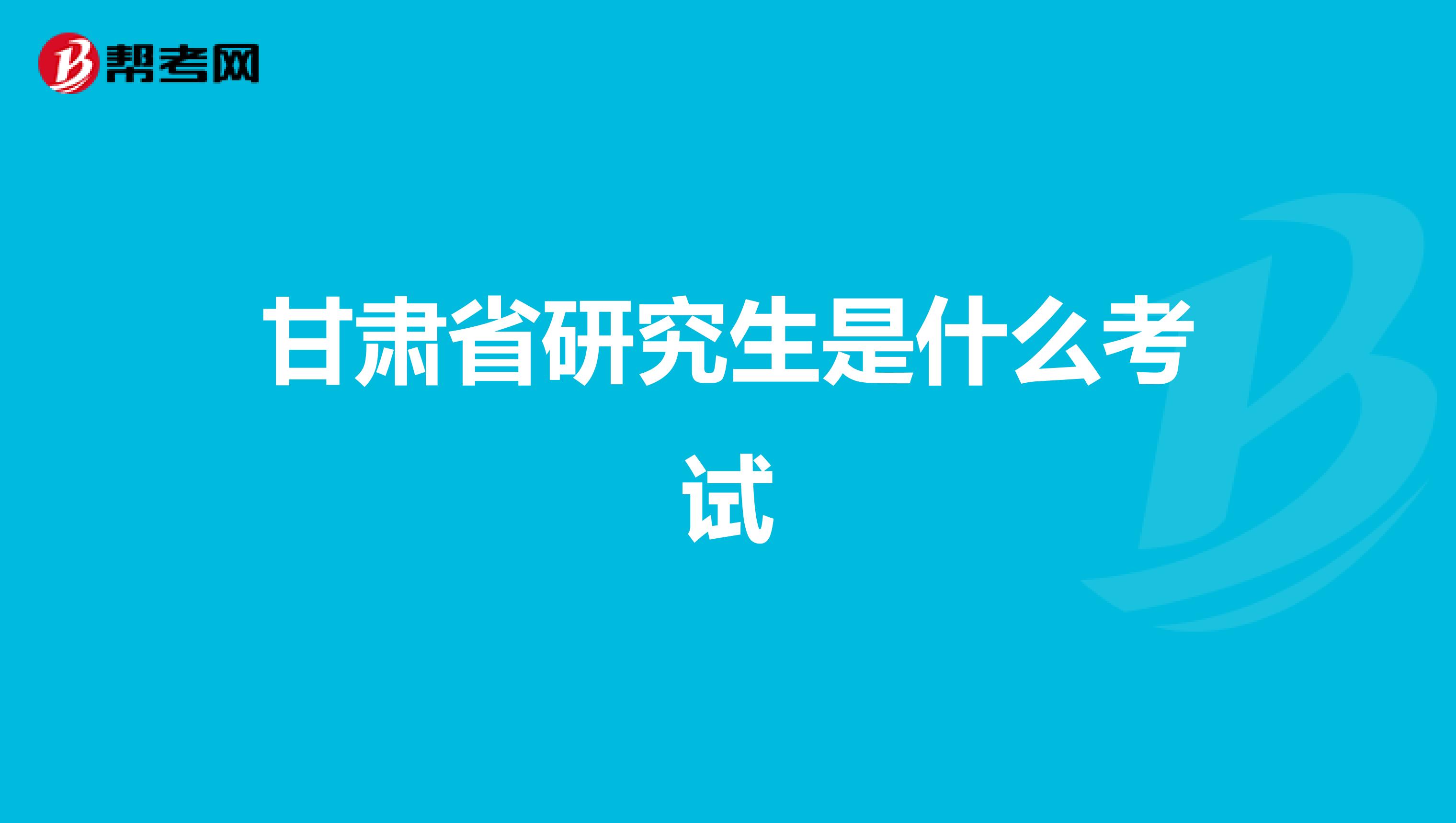 甘肃省研究生是什么考试