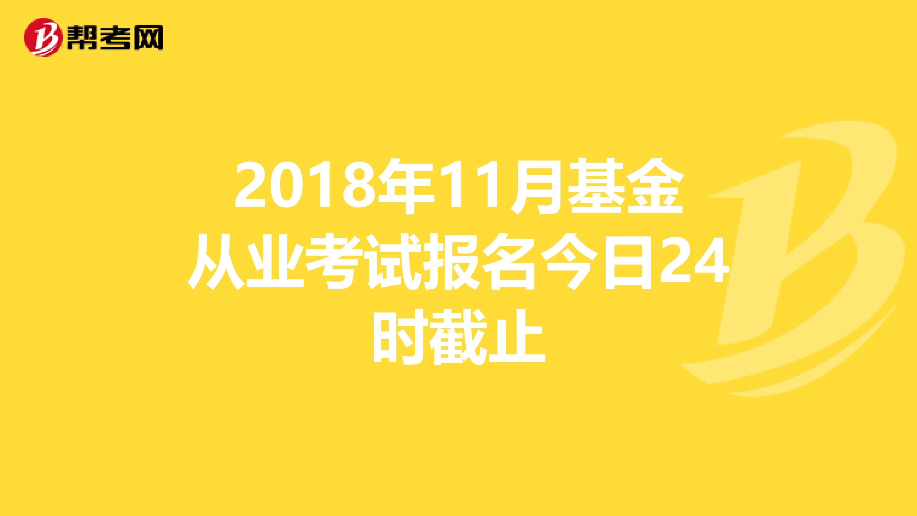 2018年11月基金从业考试报名今日24时截止