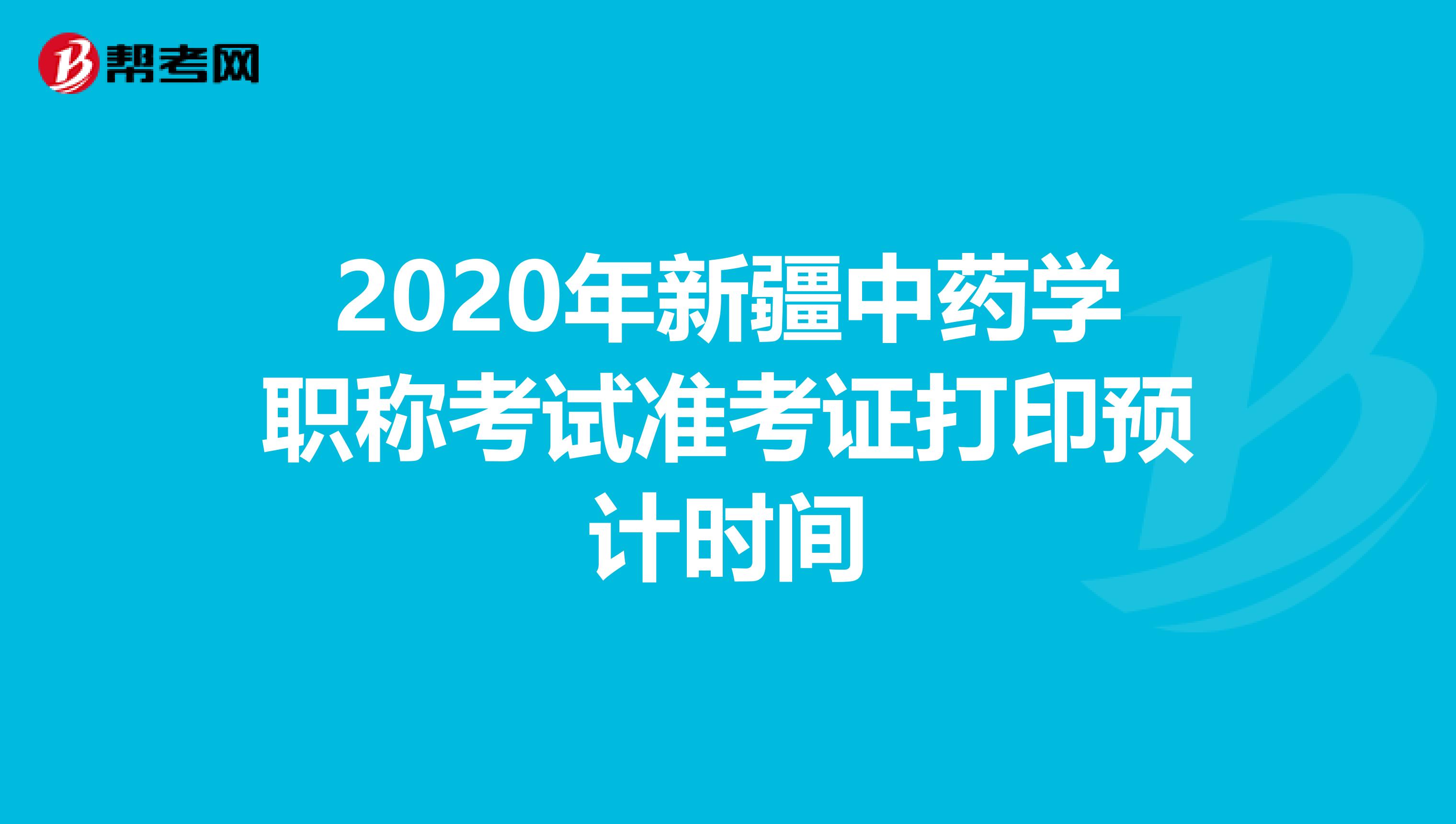2020年新疆中藥學(xué)職稱考試準(zhǔn)考證打印預(yù)計時間