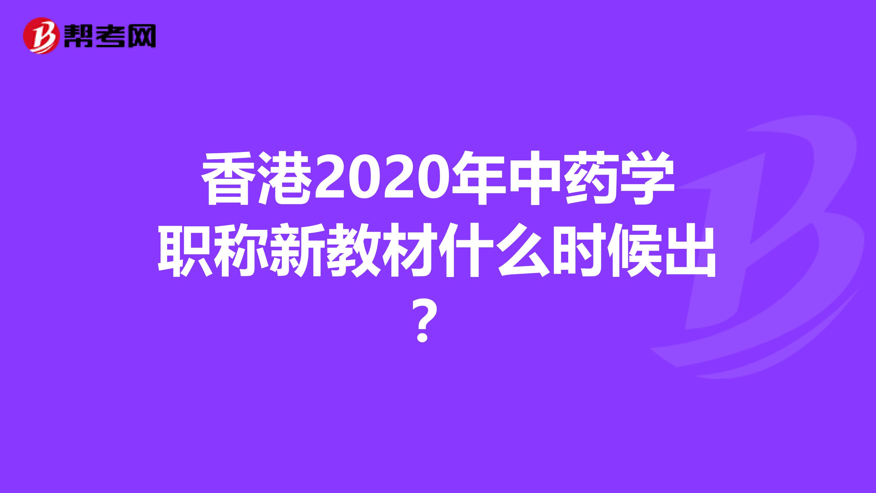 香港2020年中药学职称新教材什么时候出？