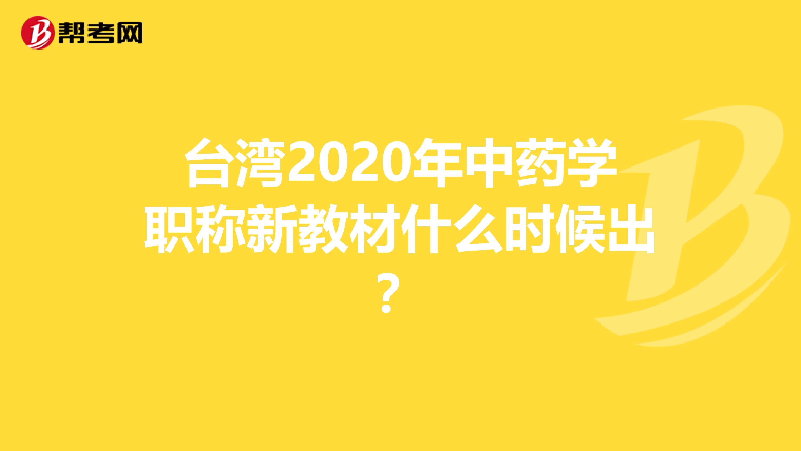 臺(tái)灣2020年中藥學(xué)職稱(chēng)新教材什么時(shí)候出?
