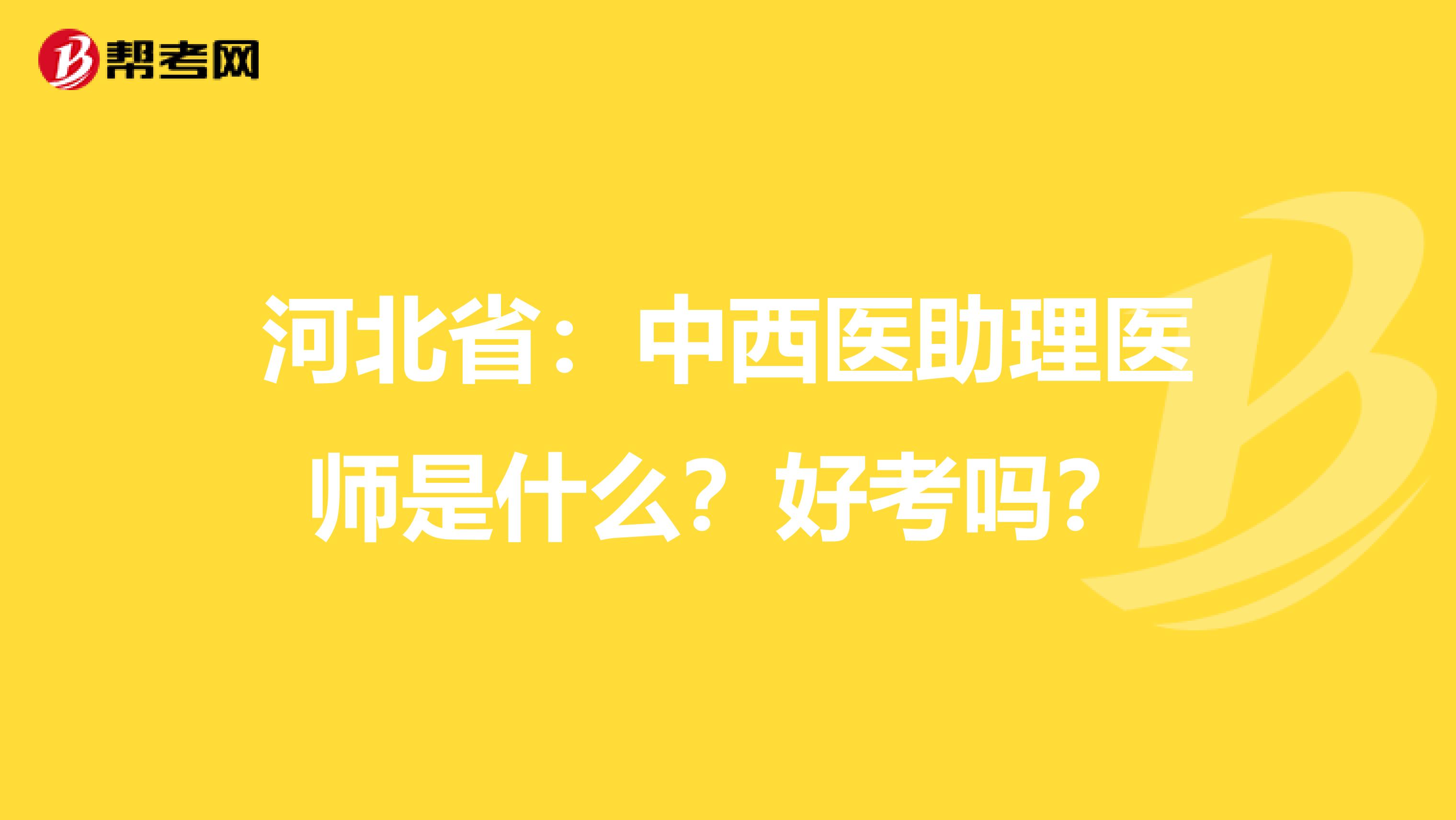河北省：中西醫(yī)助理醫(yī)師是什么？好考嗎？