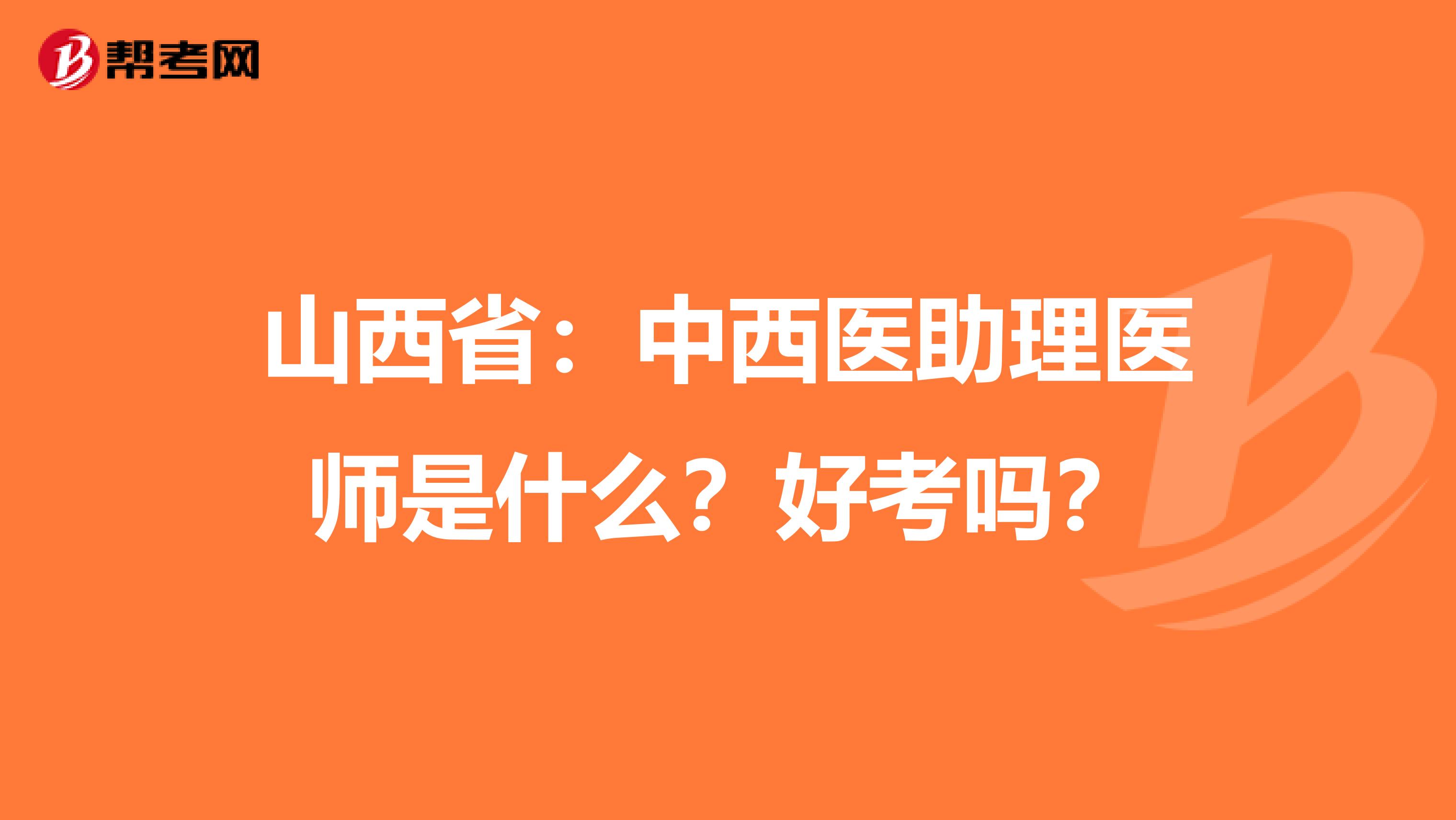 山西省：中西医助理医师是什么？好考吗？
