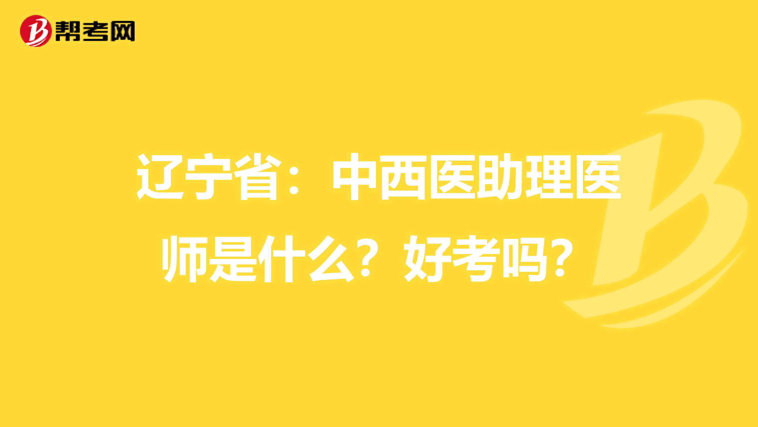 辽宁省：中西医助理医师是什么？好考吗？
