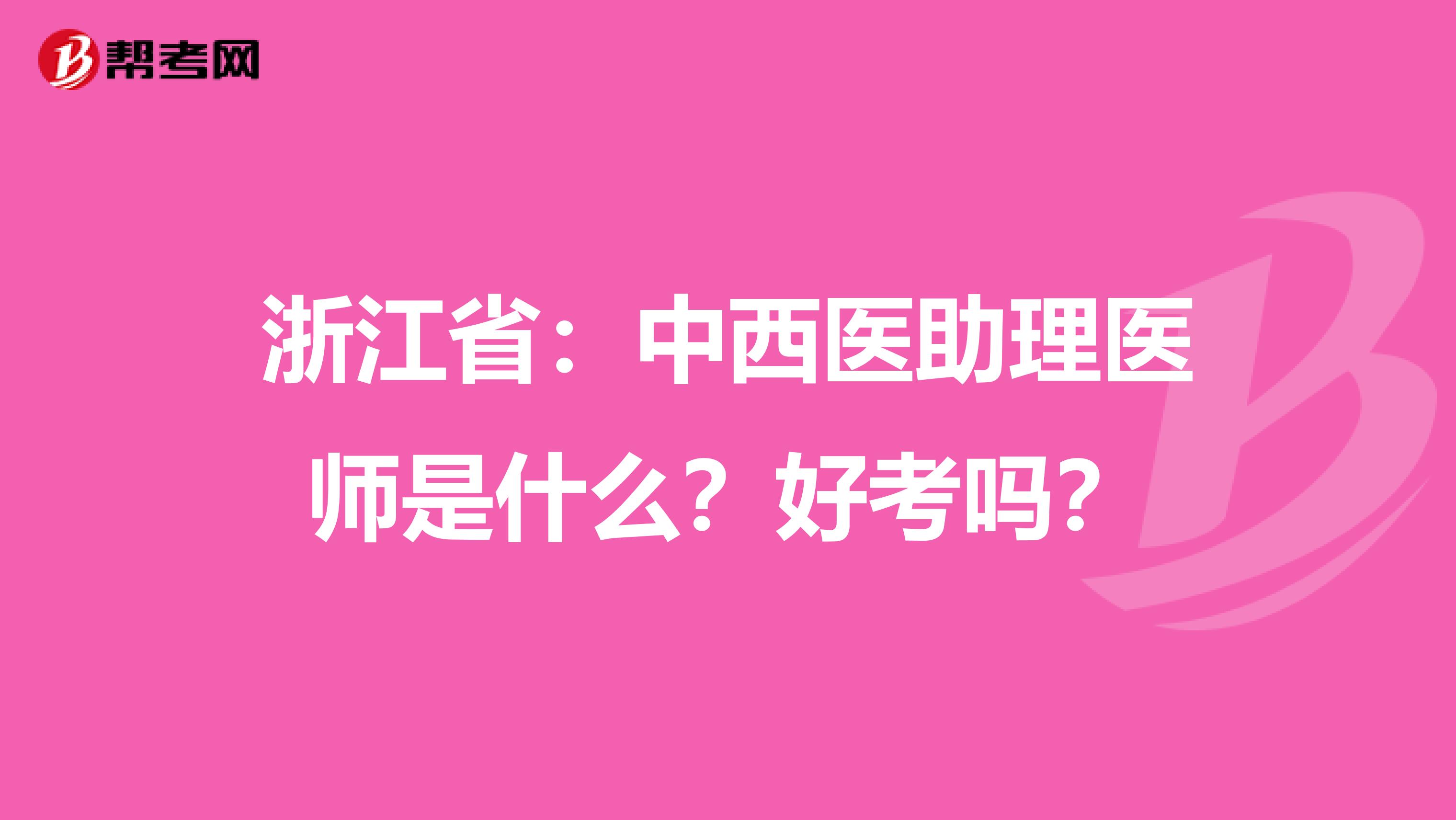 浙江省：中西医助理医师是什么？好考吗？