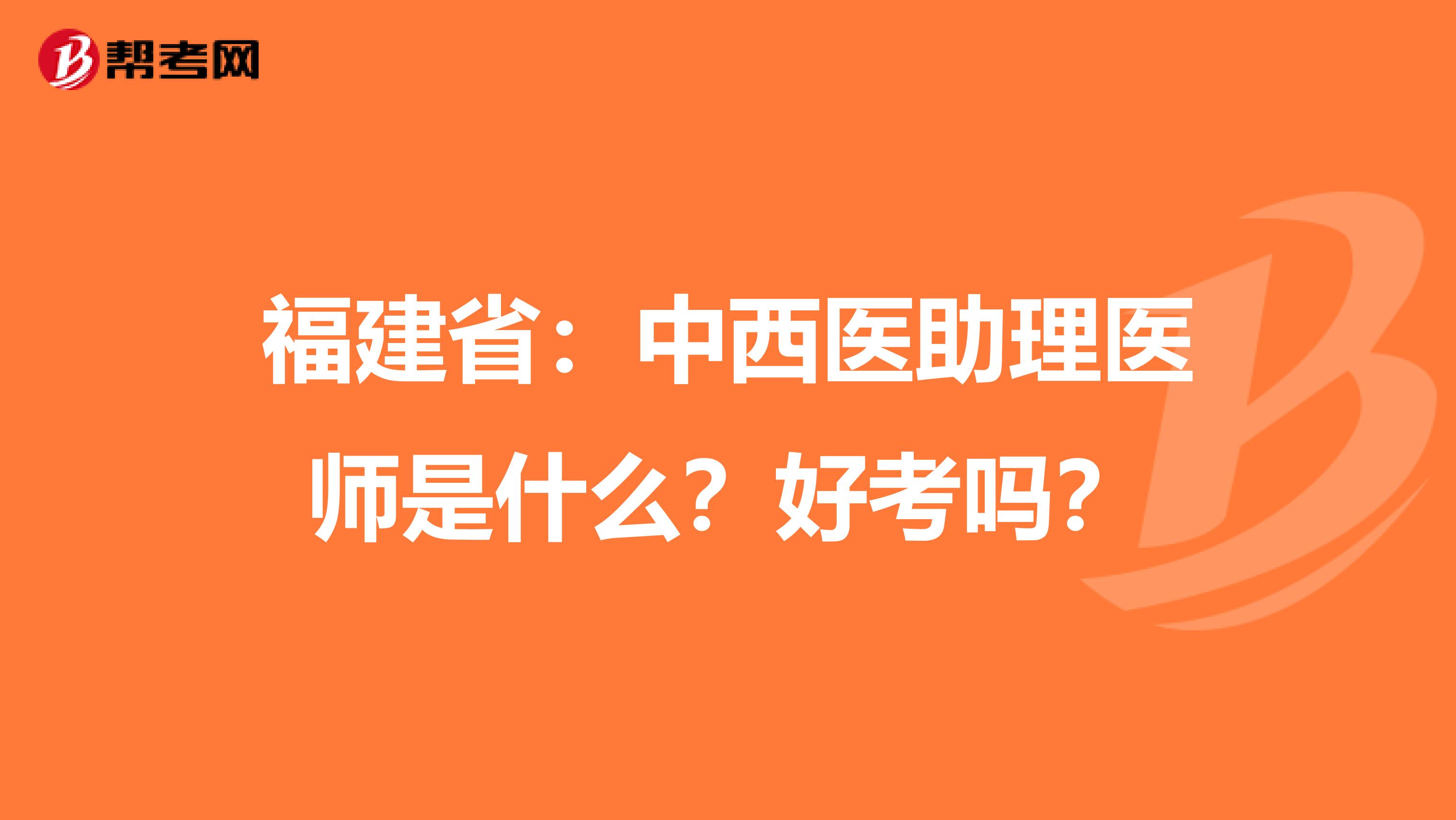 福建省：中西医助理医师是什么？好考吗？