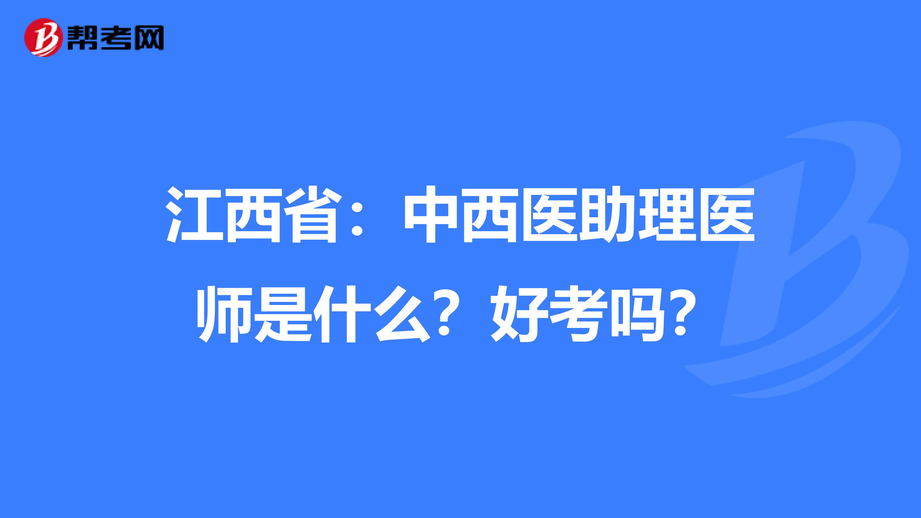 江西省：中西医助理医师是什么？好考吗？