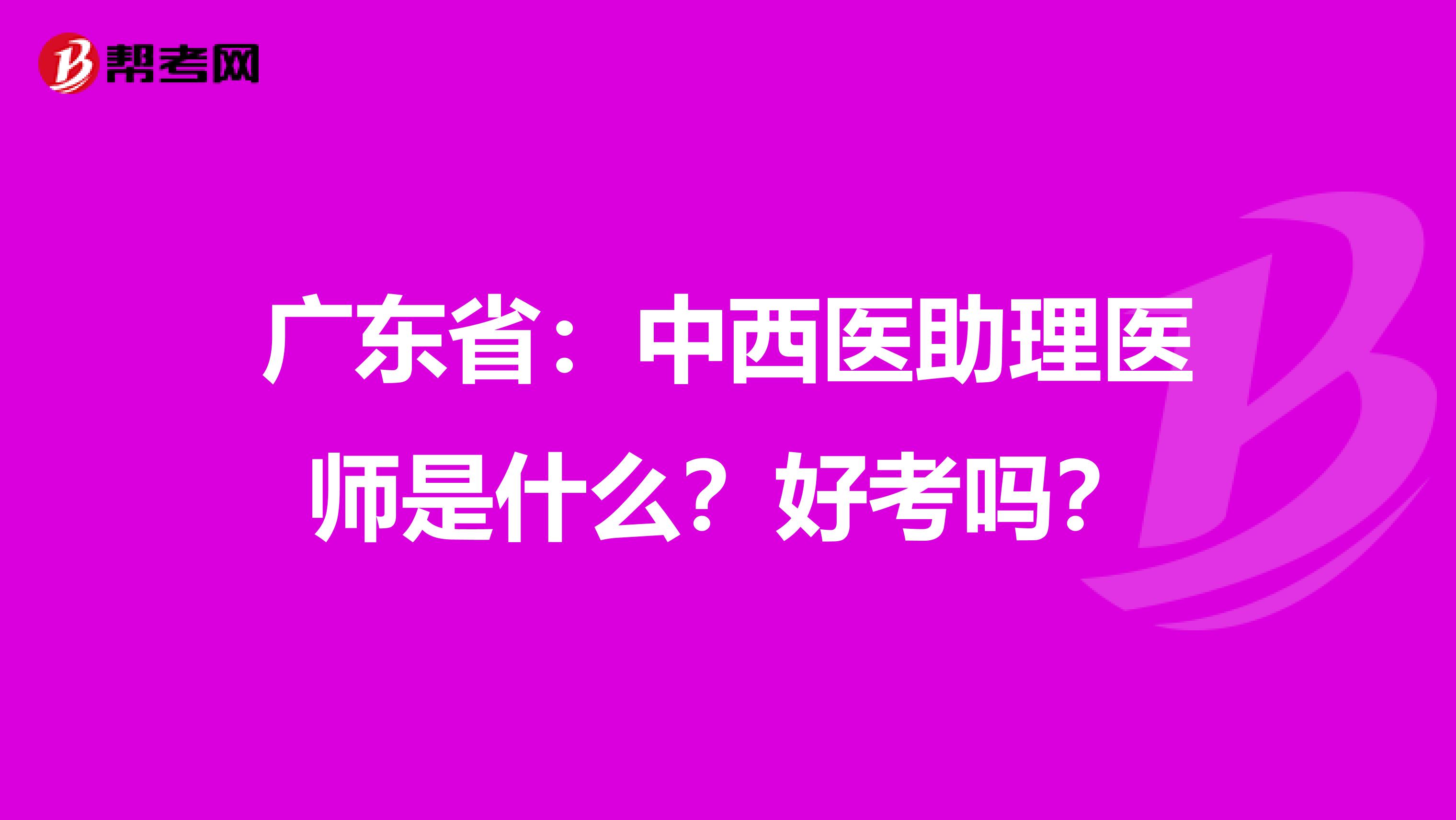 广东省：中西医助理医师是什么？好考吗？