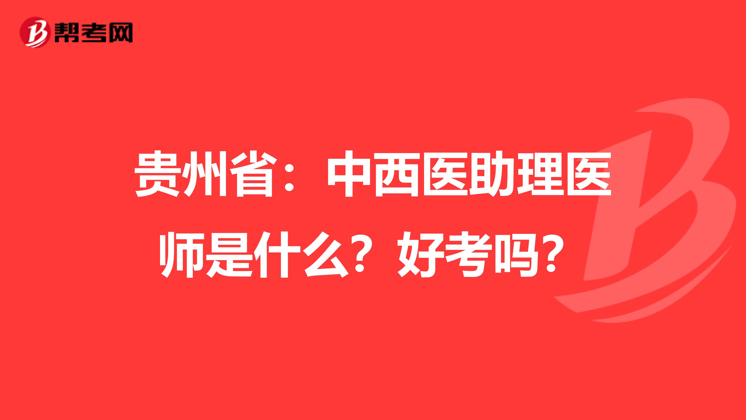 贵州省：中西医助理医师是什么？好考吗？