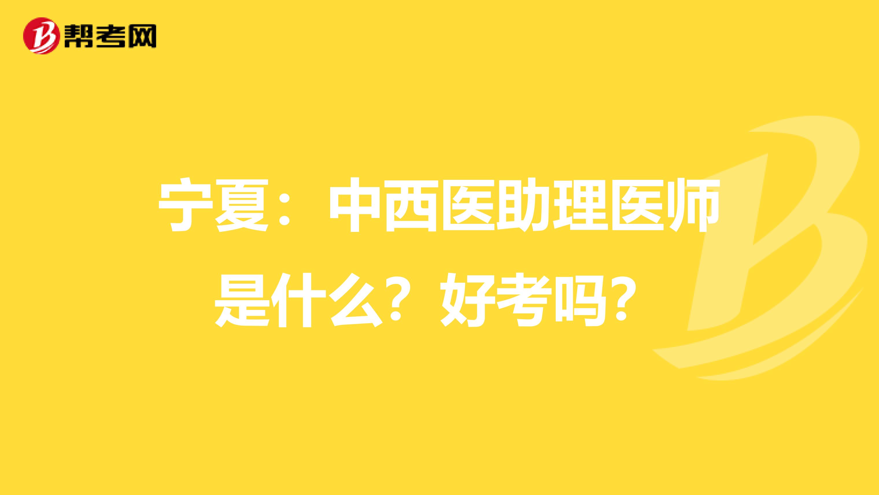 宁夏：中西医助理医师是什么？好考吗？