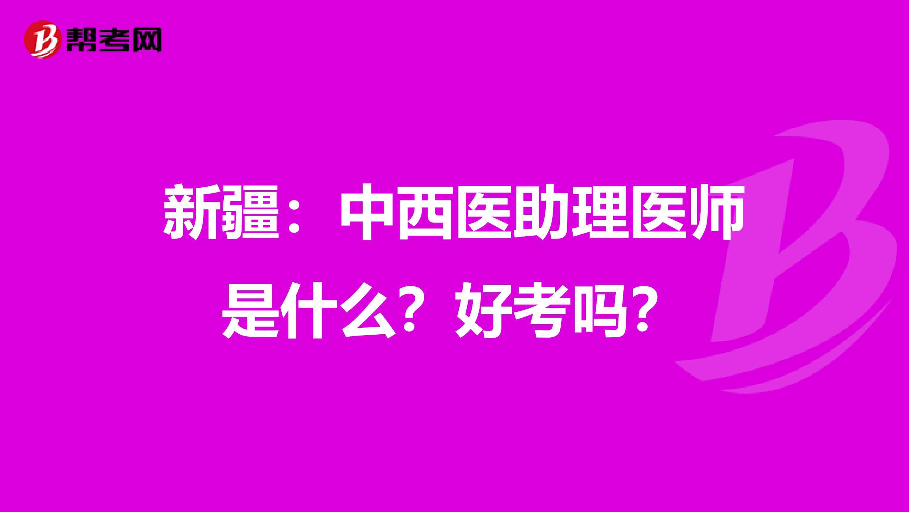 新疆：中西医助理医师是什么？好考吗？