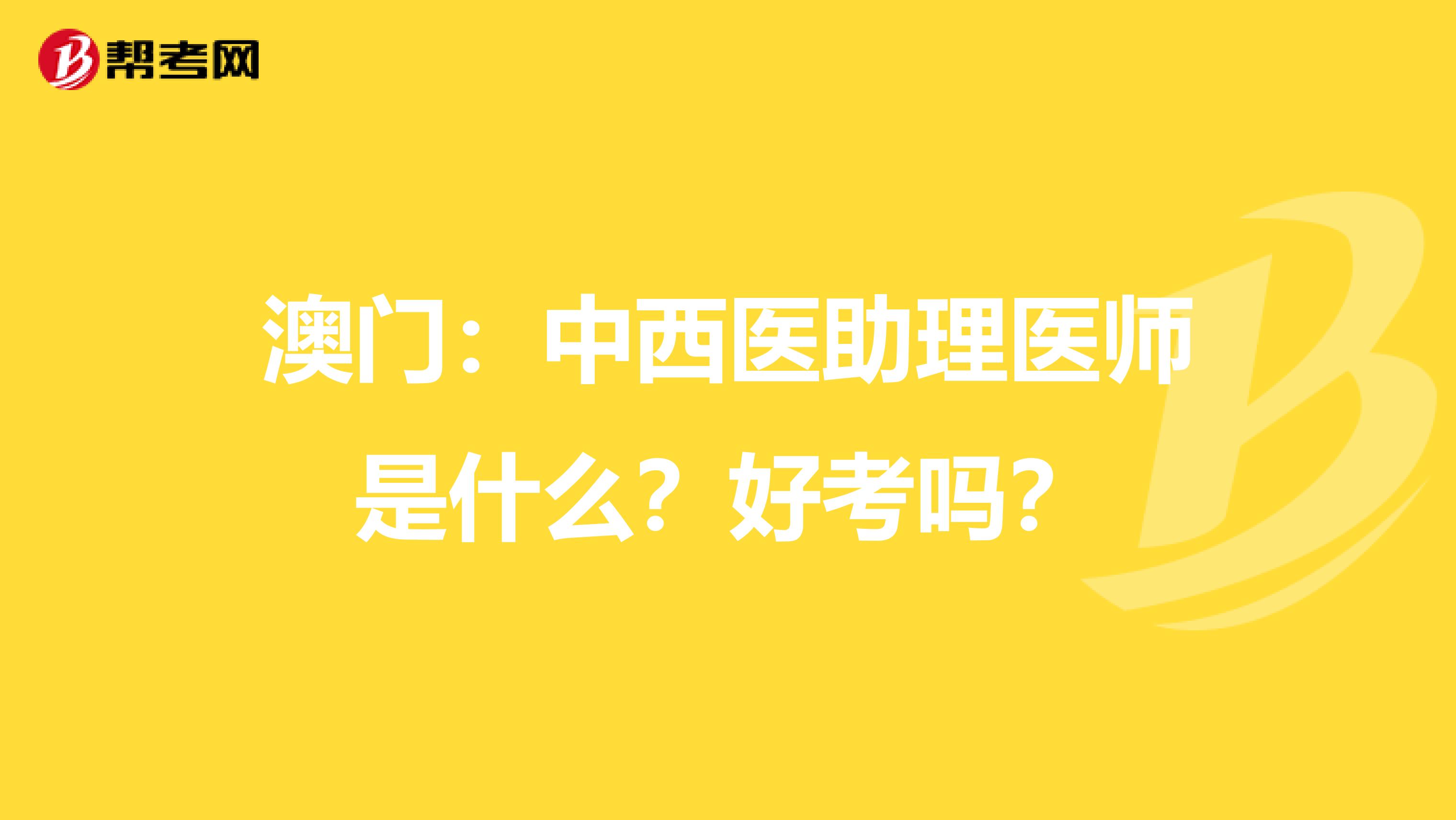 澳门：中西医助理医师是什么？好考吗？