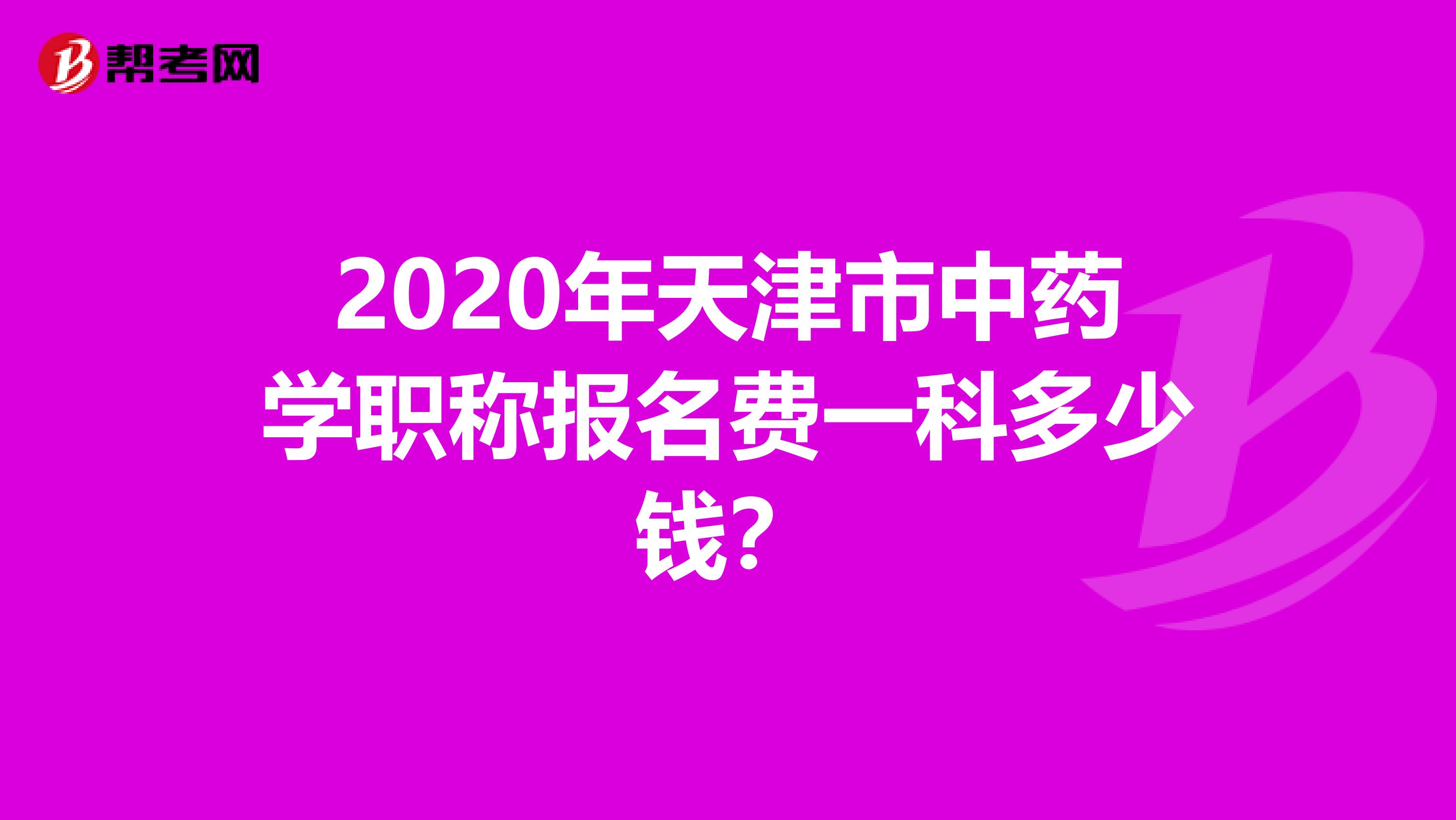 2020年天津市中药学职称报名费一科多少钱？
