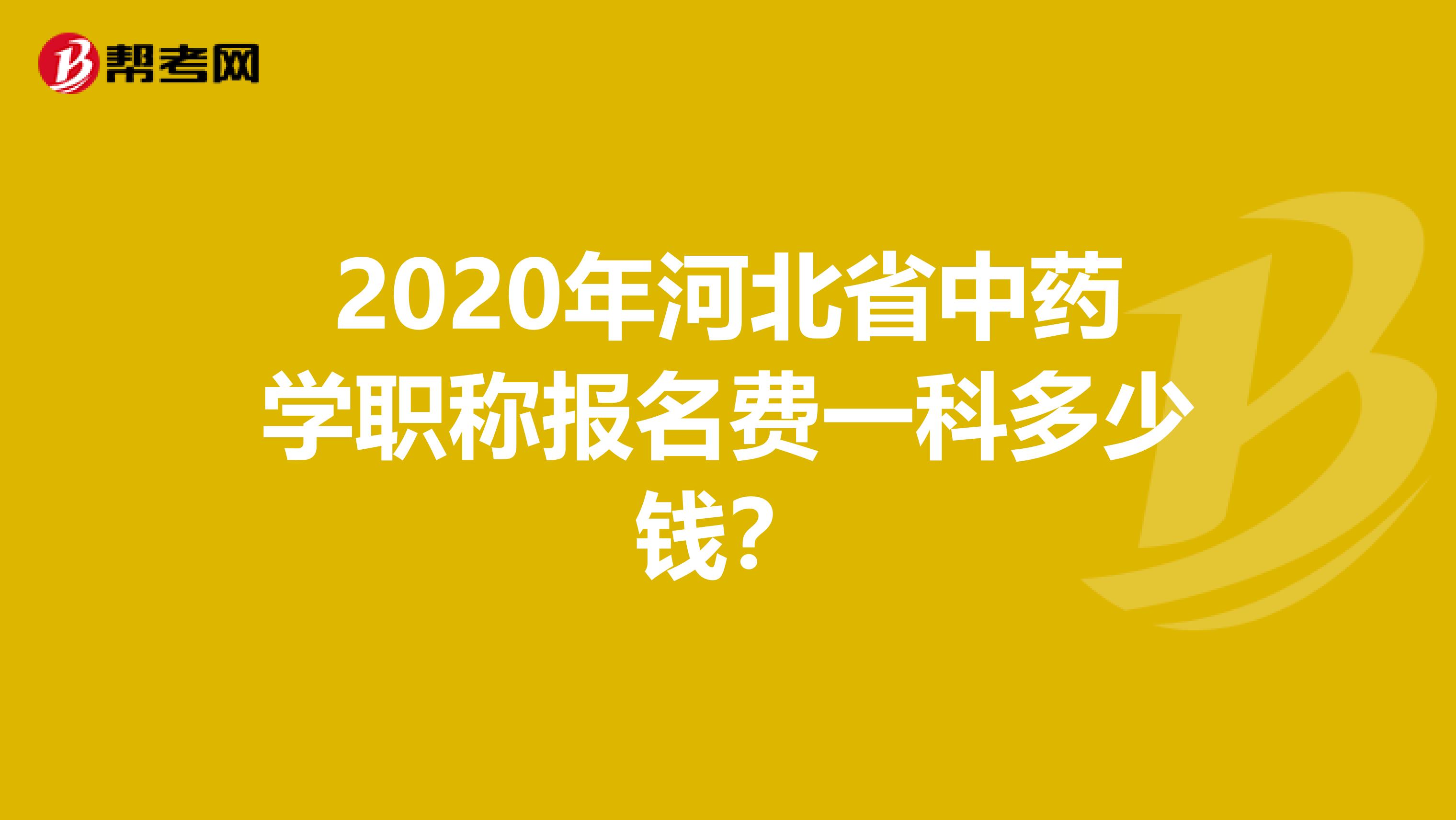 2020年河北省中药学职称报名费一科多少钱？