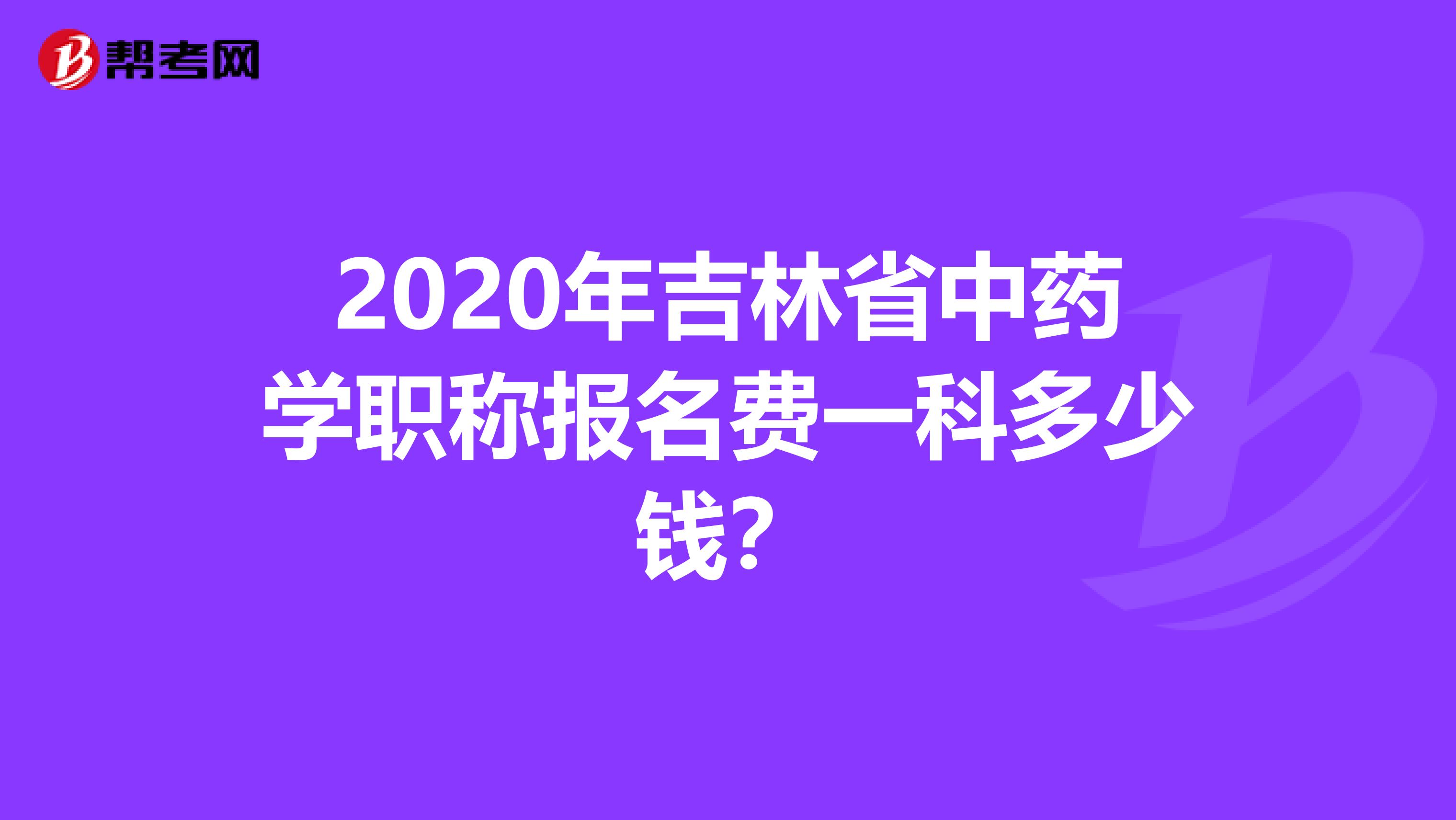 2020年吉林省中药学职称报名费一科多少钱？