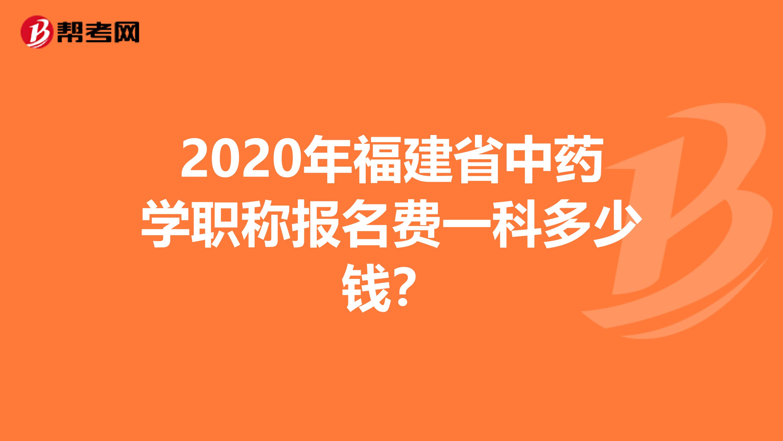 2020年福建省中药学职称报名费一科多少钱？