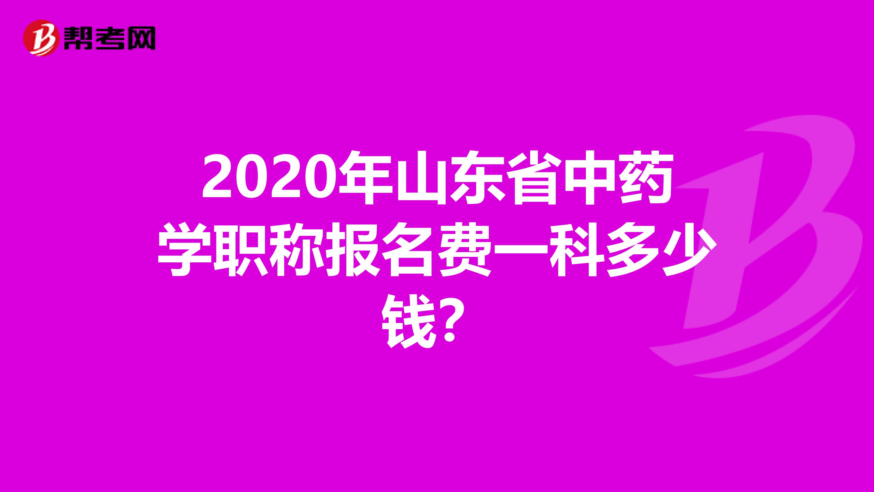 2020年山东省中药学职称报名费一科多少钱？