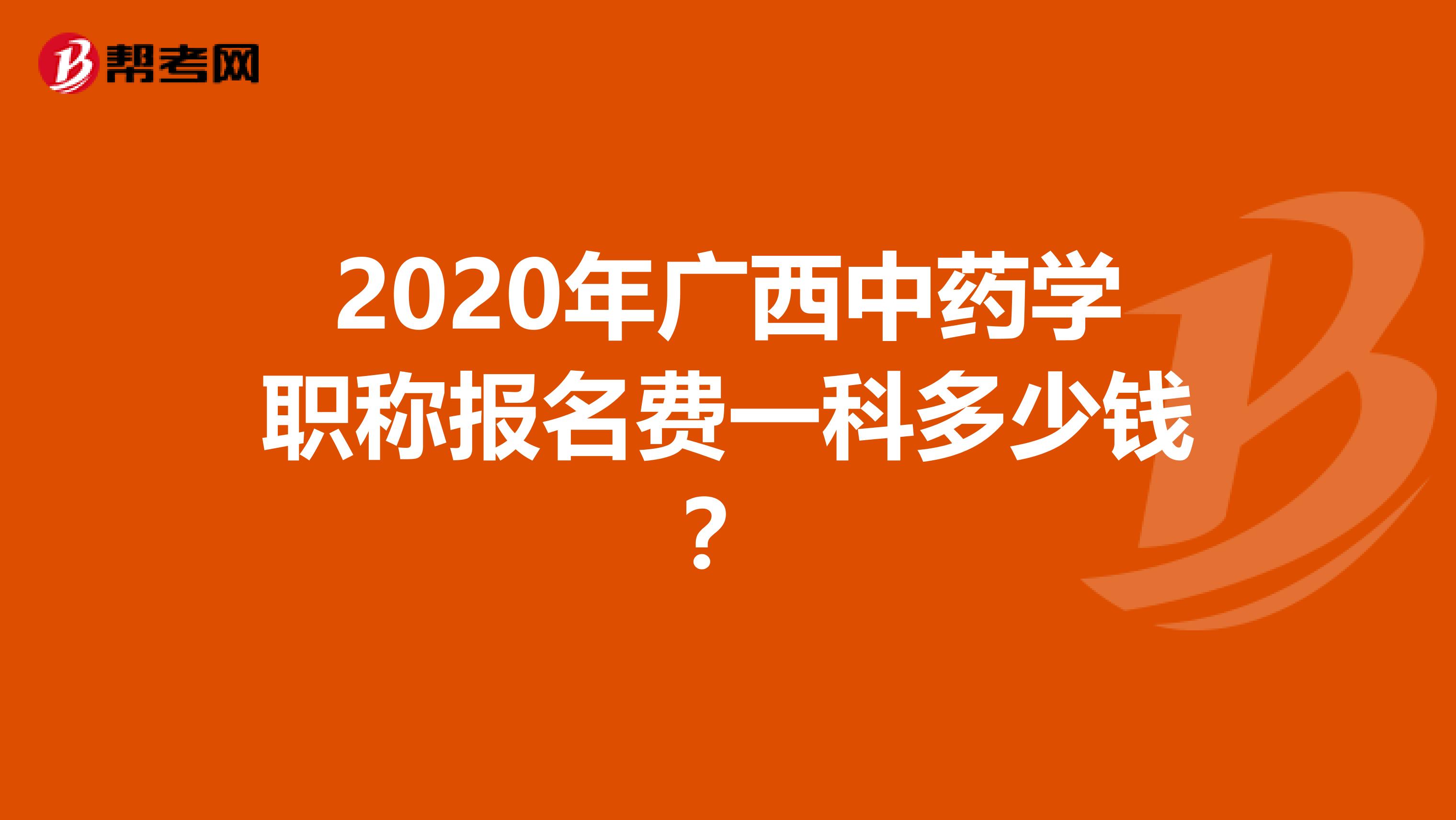 2020年广西中药学职称报名费一科多少钱？