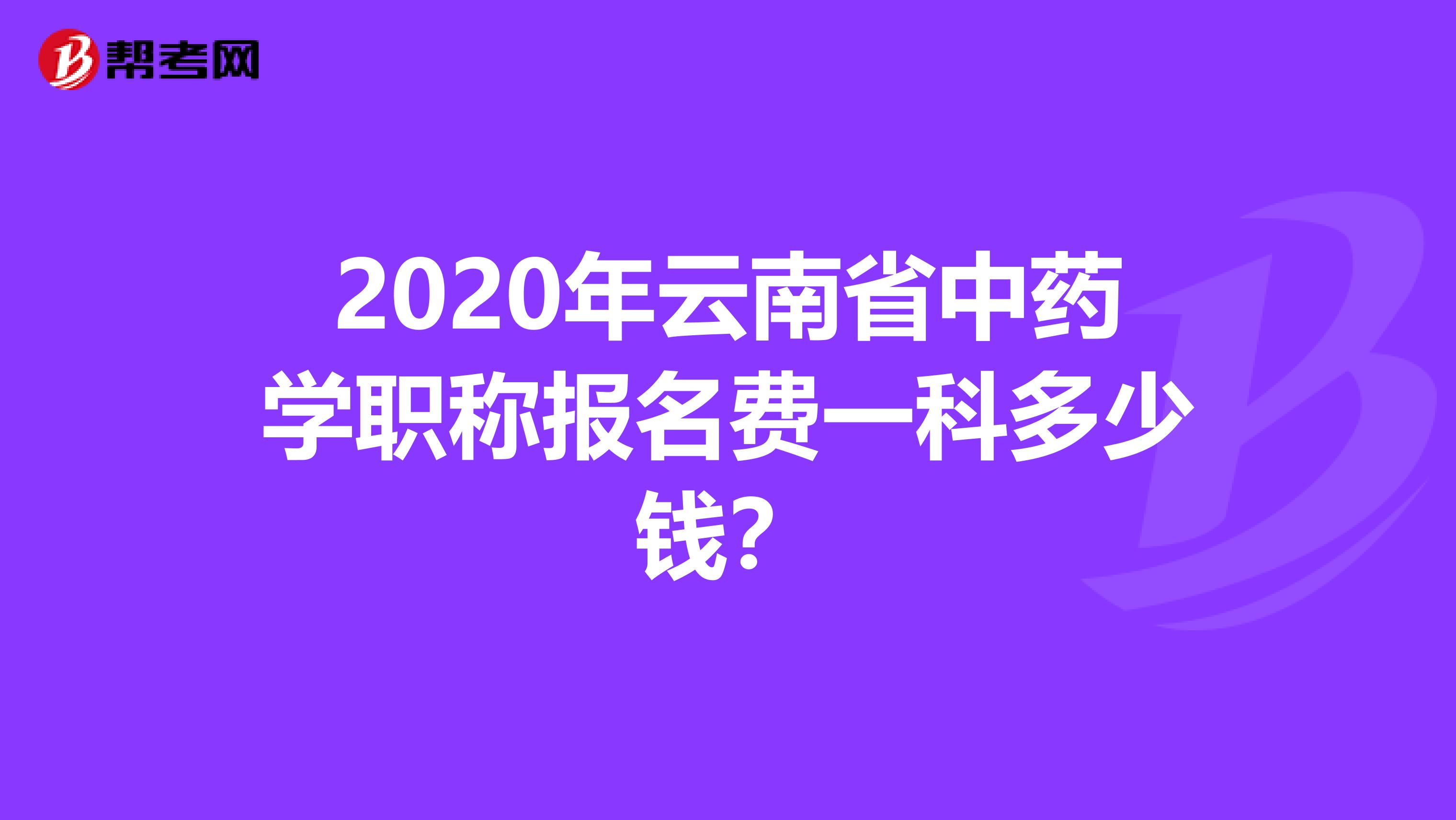 2020年云南省中药学职称报名费一科多少钱？