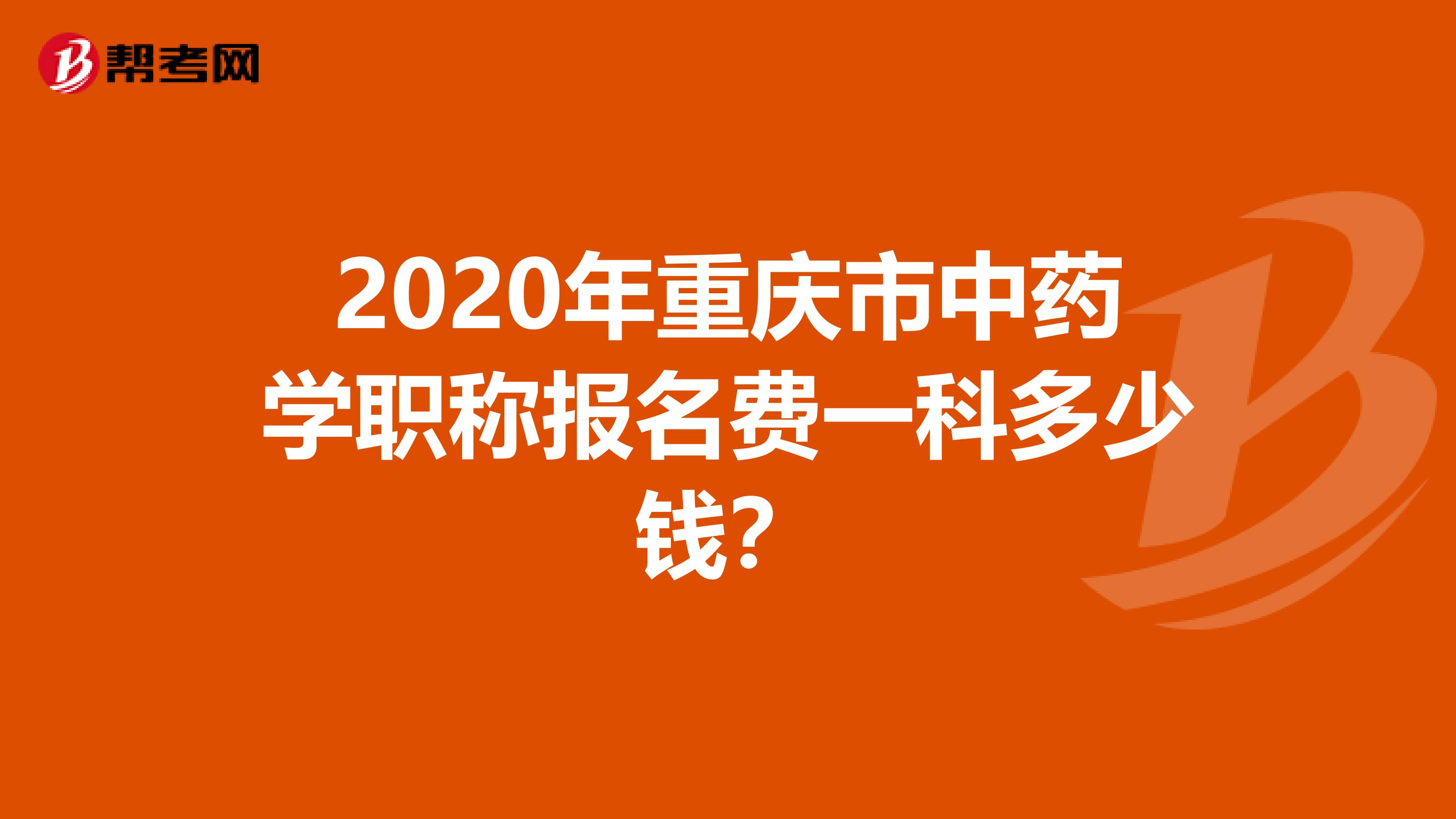 2020年重庆市中药学职称报名费一科多少钱？