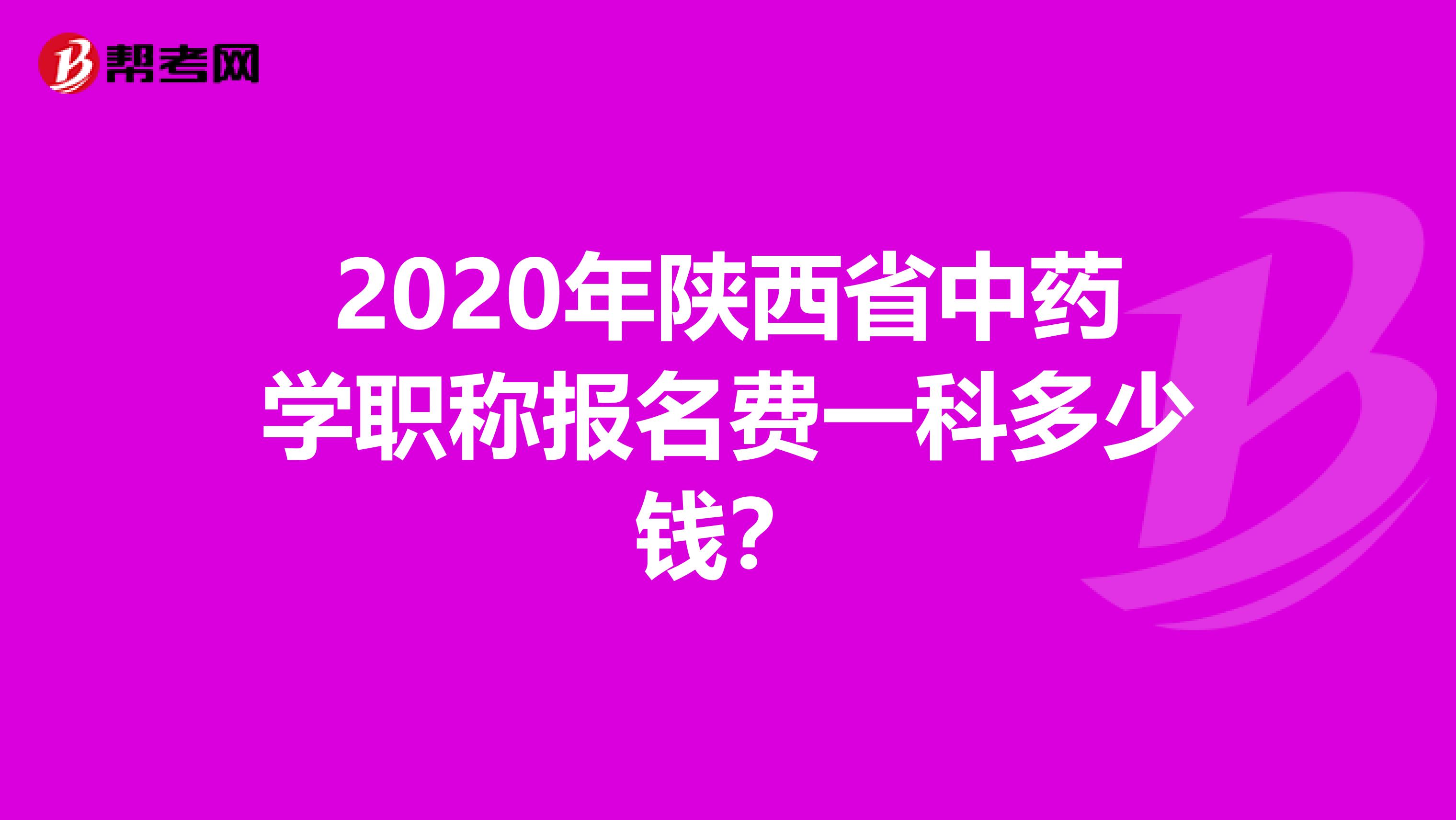 2020年陕西省中药学职称报名费一科多少钱？
