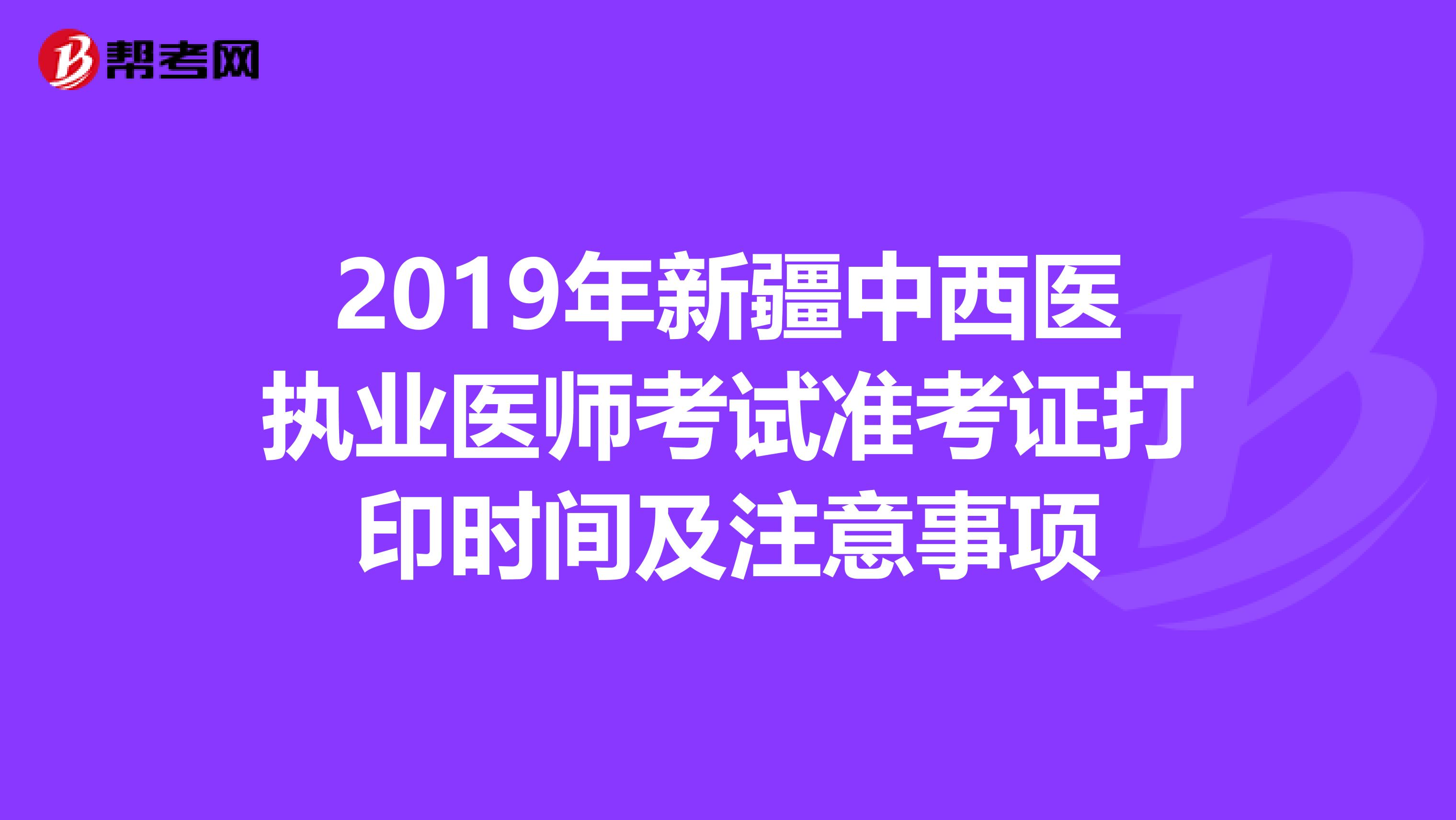 2019年新疆中西醫執業醫師考試準考證打印時間及注意事項