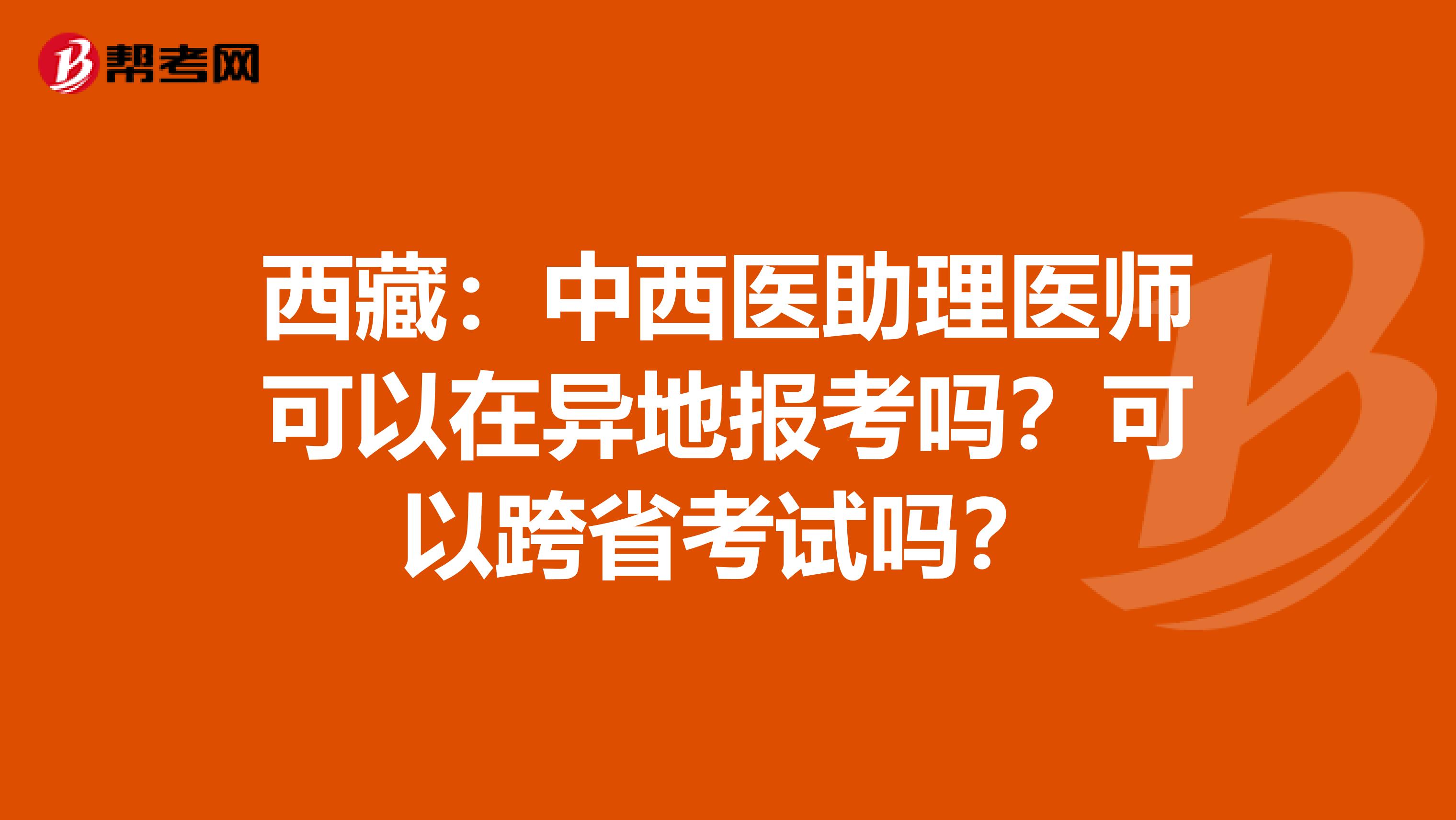 西藏：中西医助理医师可以在异地报考吗？可以跨省考试吗？