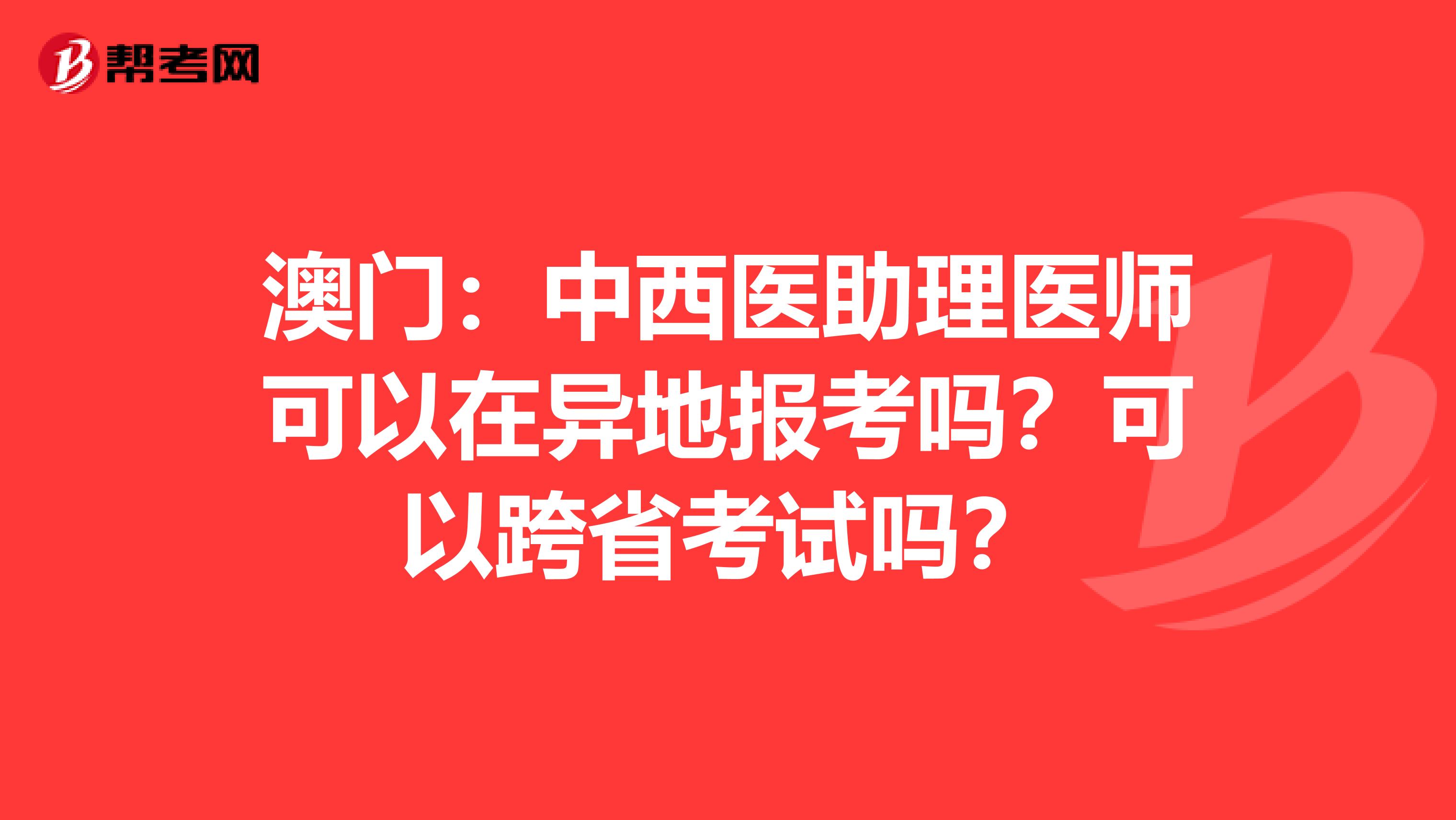 澳门：中西医助理医师可以在异地报考吗？可以跨省考试吗？