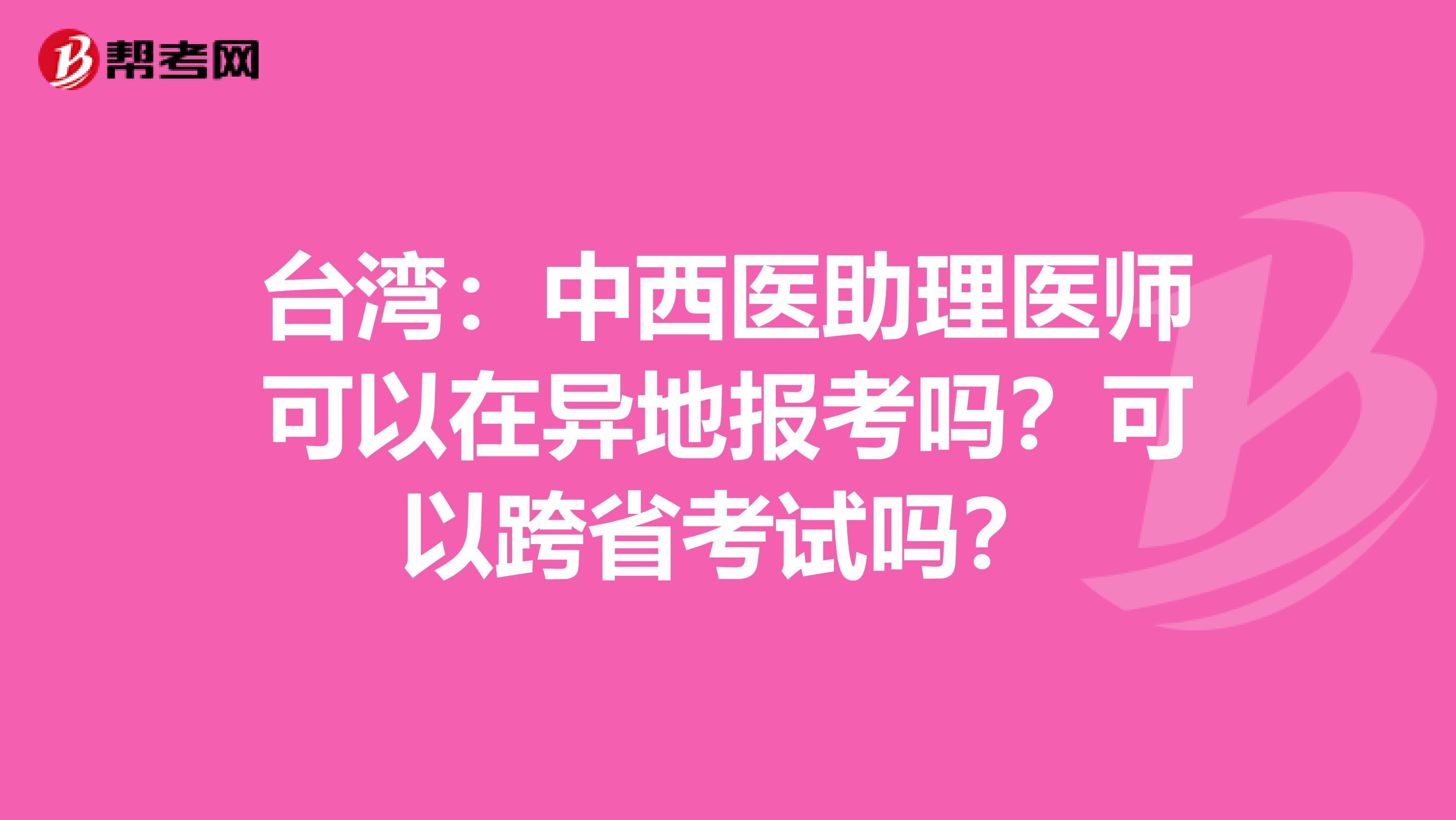 台湾：中西医助理医师可以在异地报考吗？可以跨省考试吗？