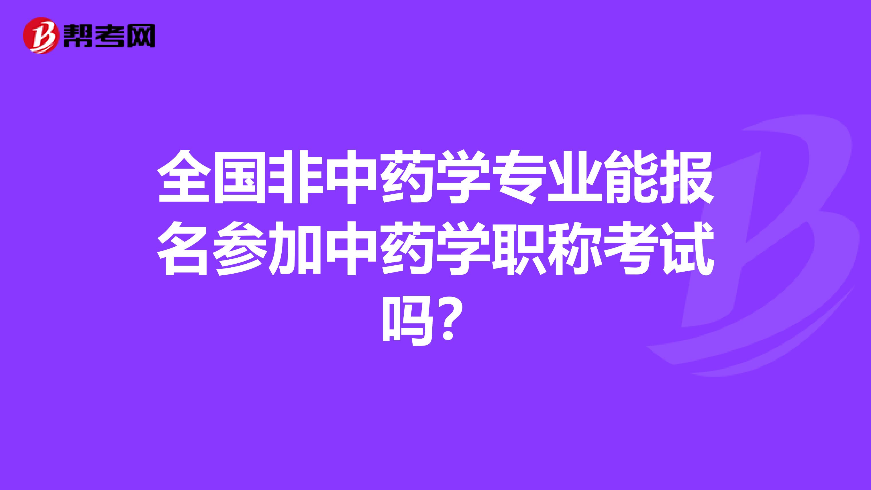 全国非中药学专业能报名参加中药学职称考试吗？