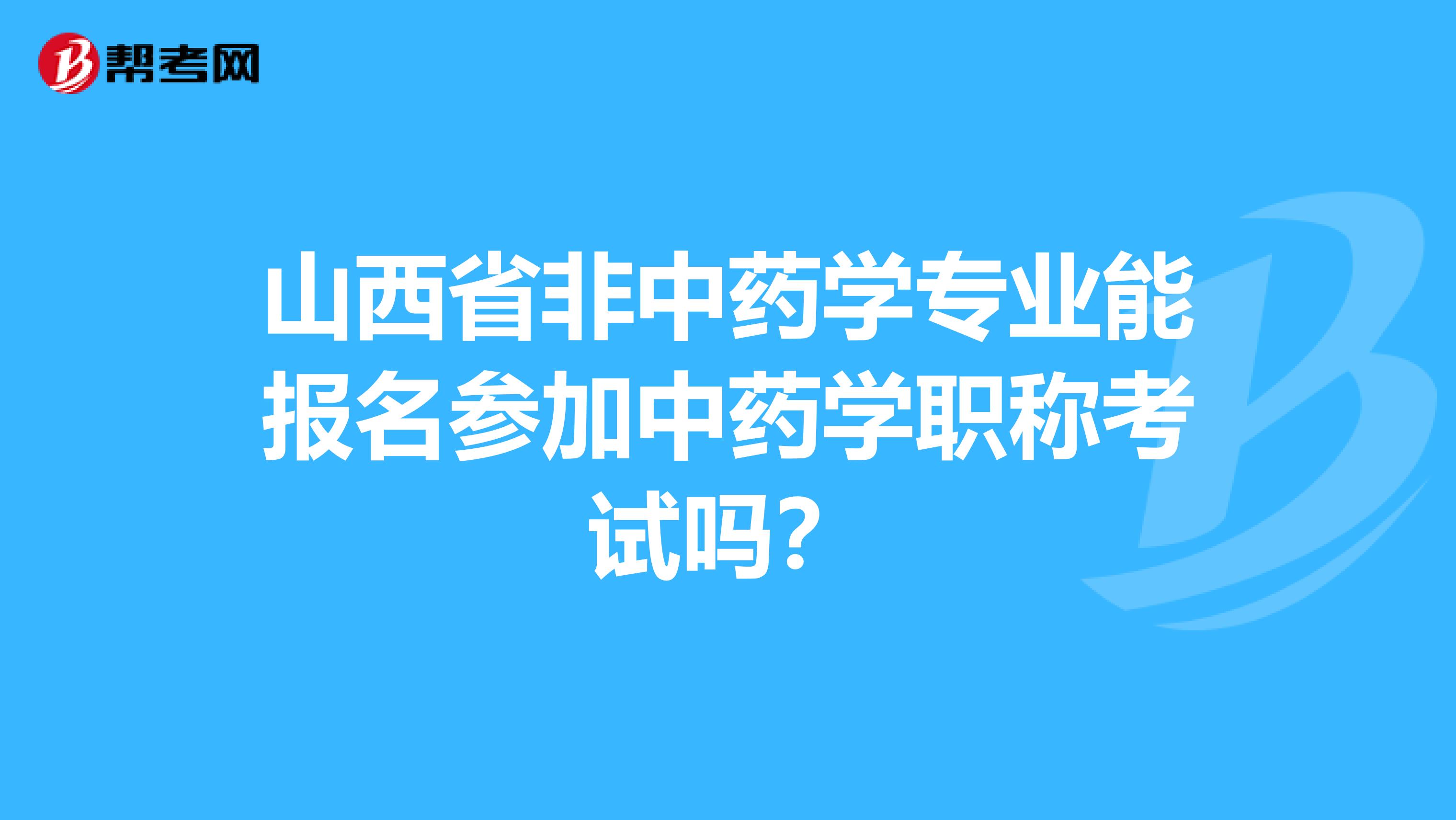 山西省非中药学专业能报名参加中药学职称考试吗？