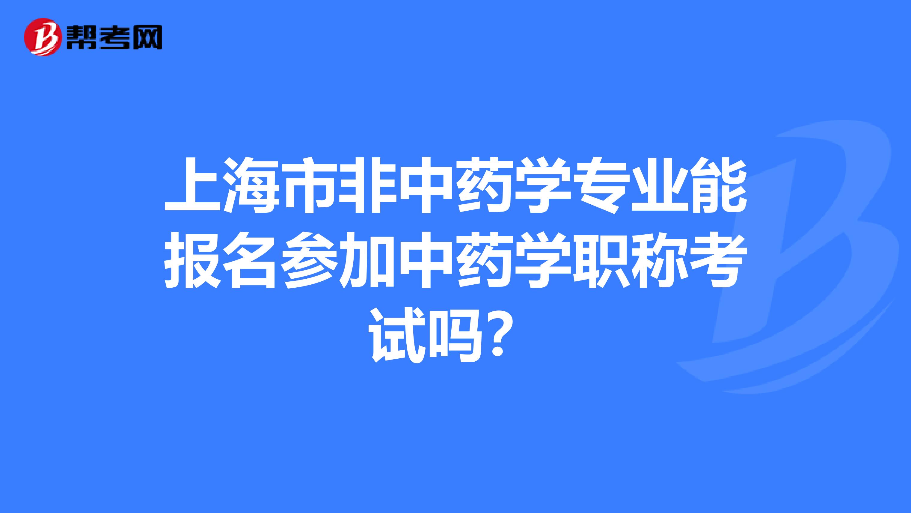 上海市非中药学专业能报名参加中药学职称考试吗？