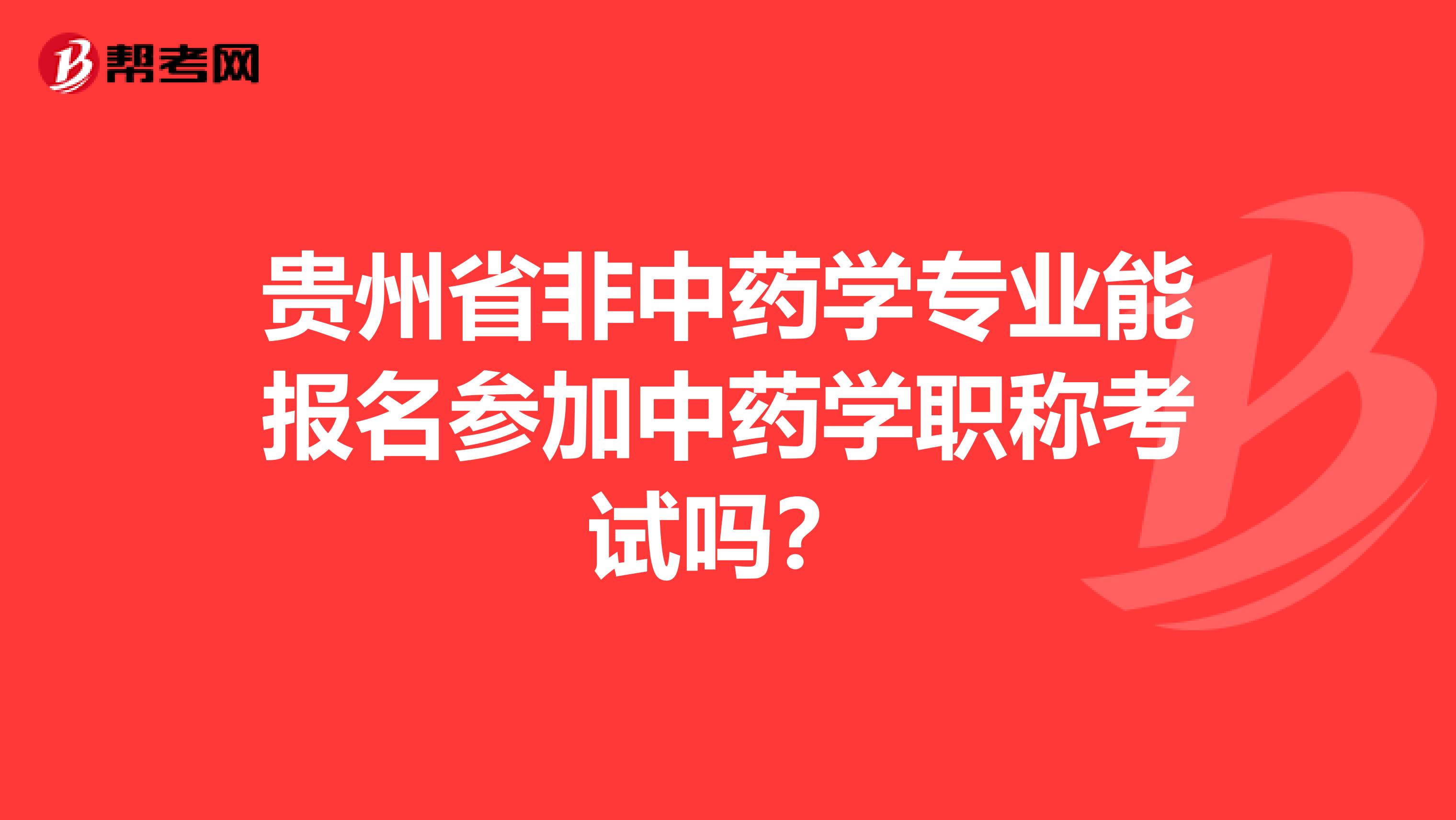 贵州省非中药学专业能报名参加中药学职称考试吗？
