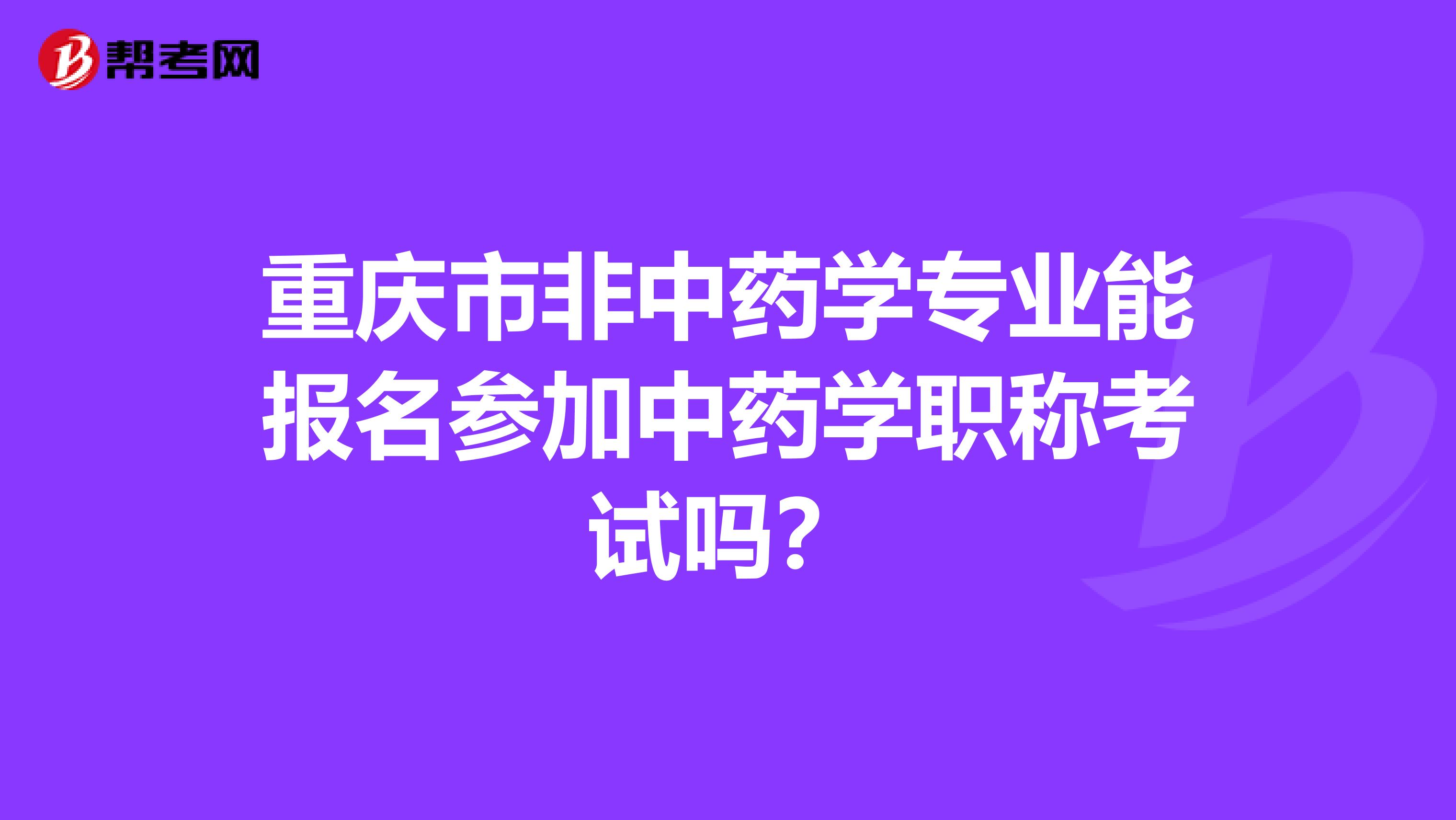 重庆市非中药学专业能报名参加中药学职称考试吗？