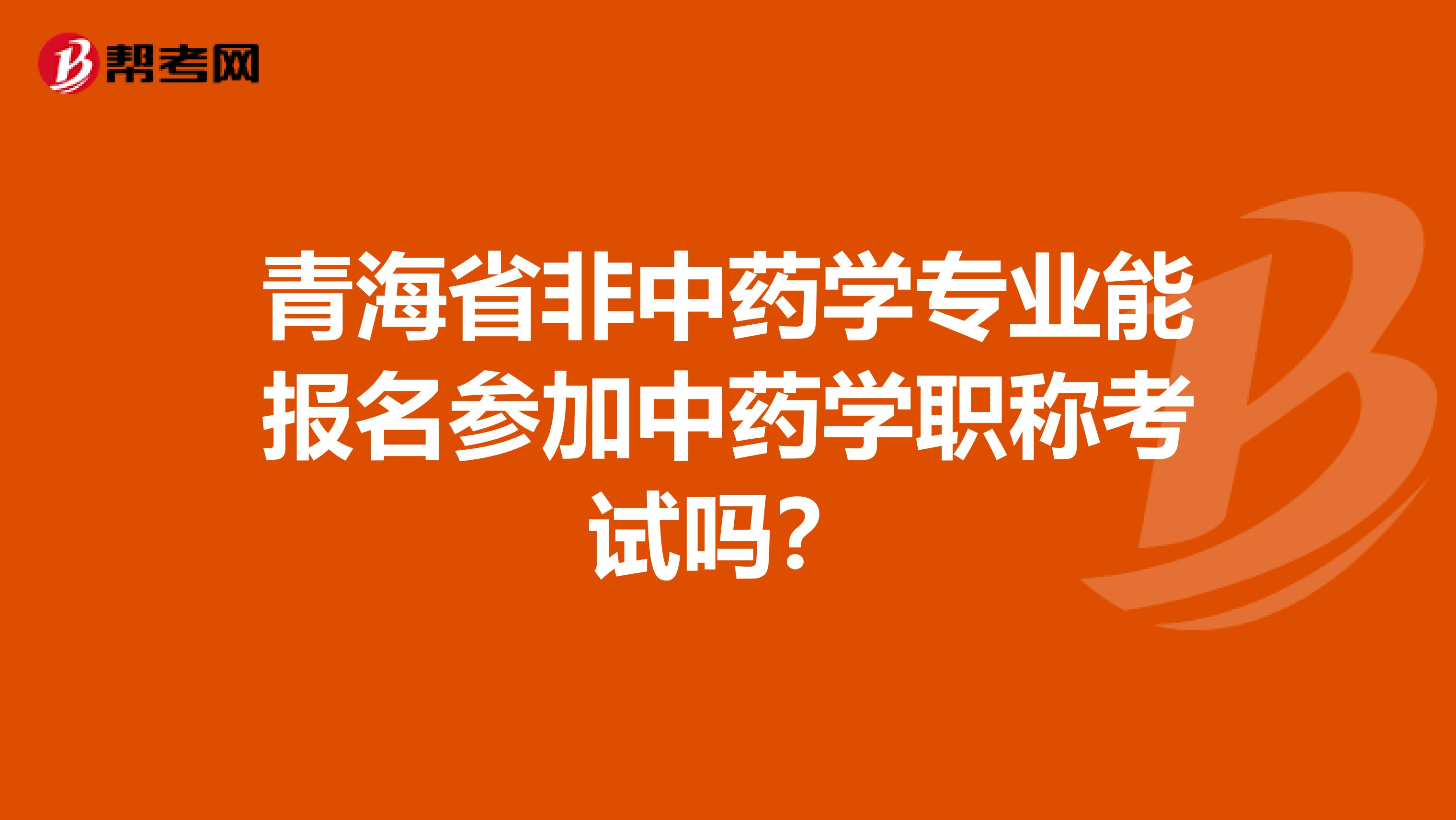 青海省非中药学专业能报名参加中药学职称考试吗？