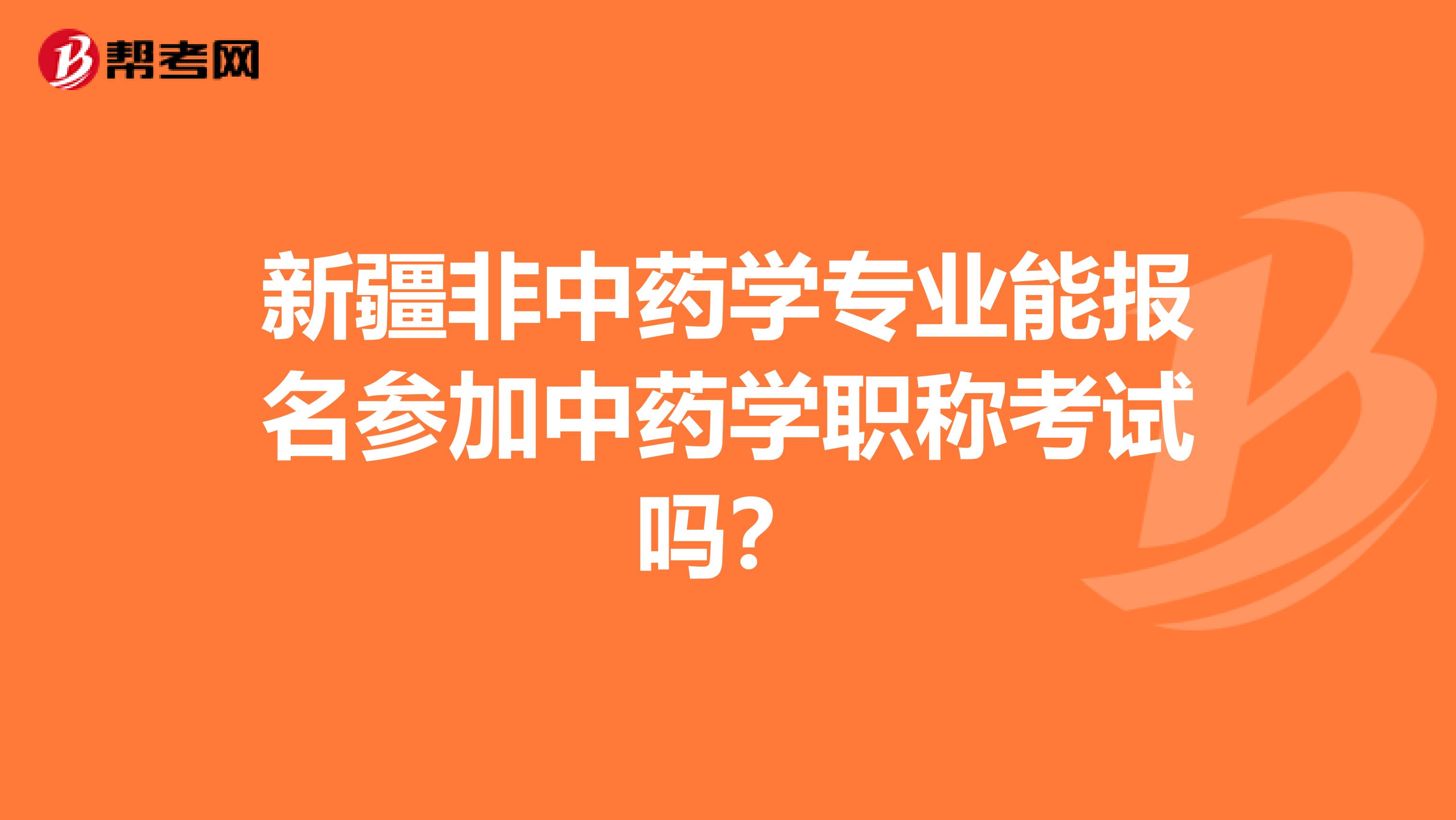 新疆非中药学专业能报名参加中药学职称考试吗？