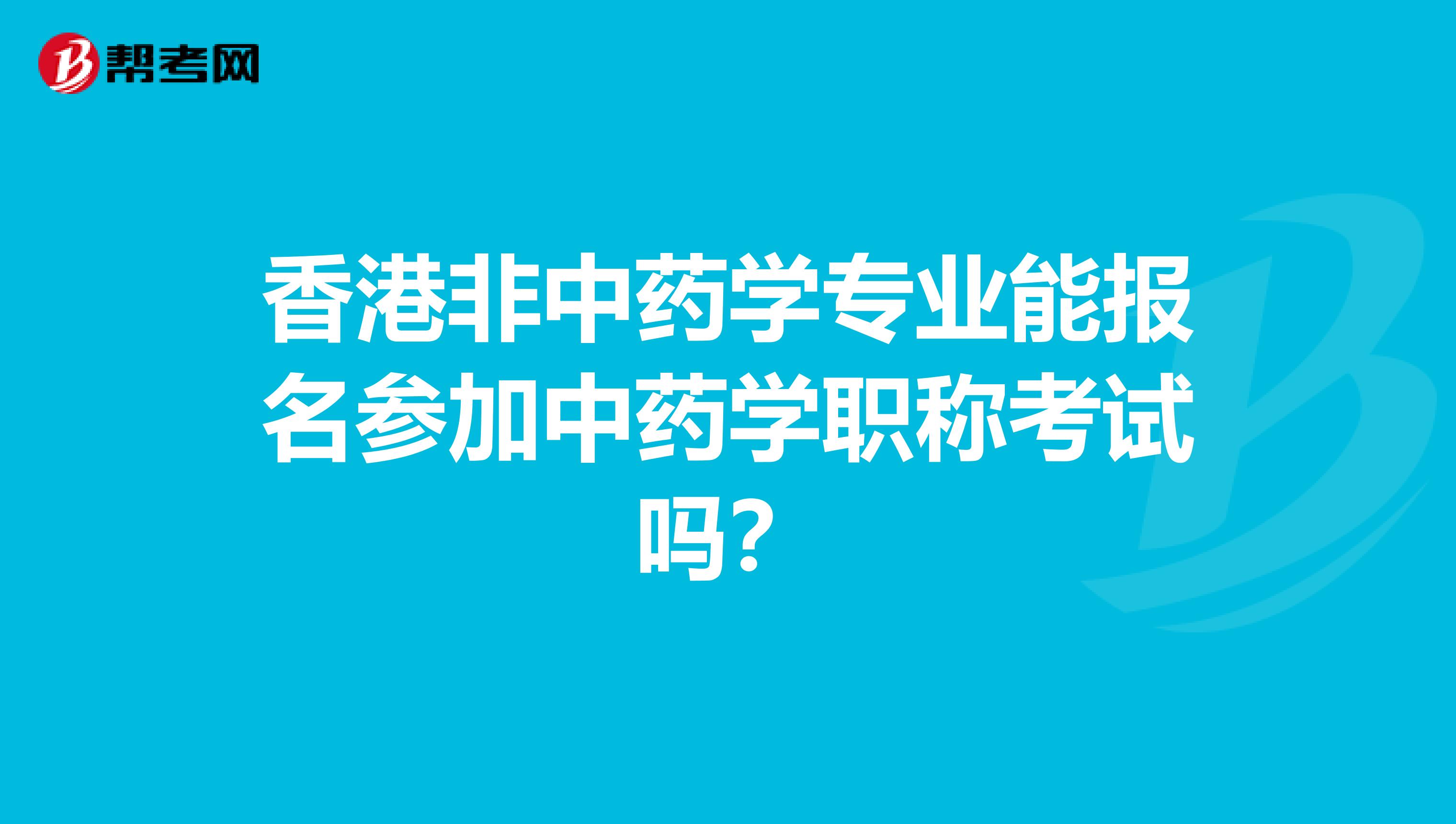 香港非中药学专业能报名参加中药学职称考试吗？