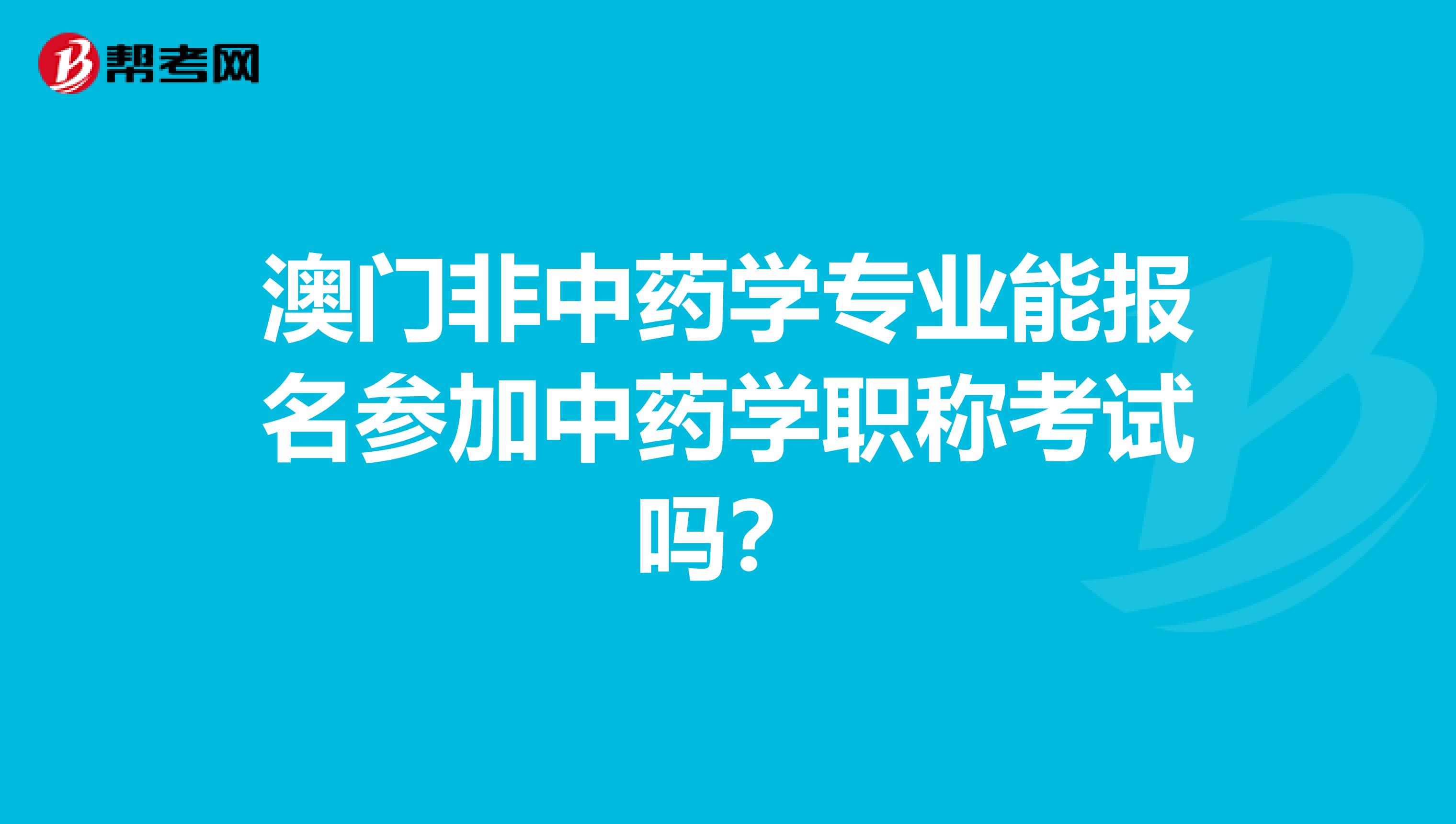 澳門非中藥學專業能報名參加中藥學職稱考試嗎？