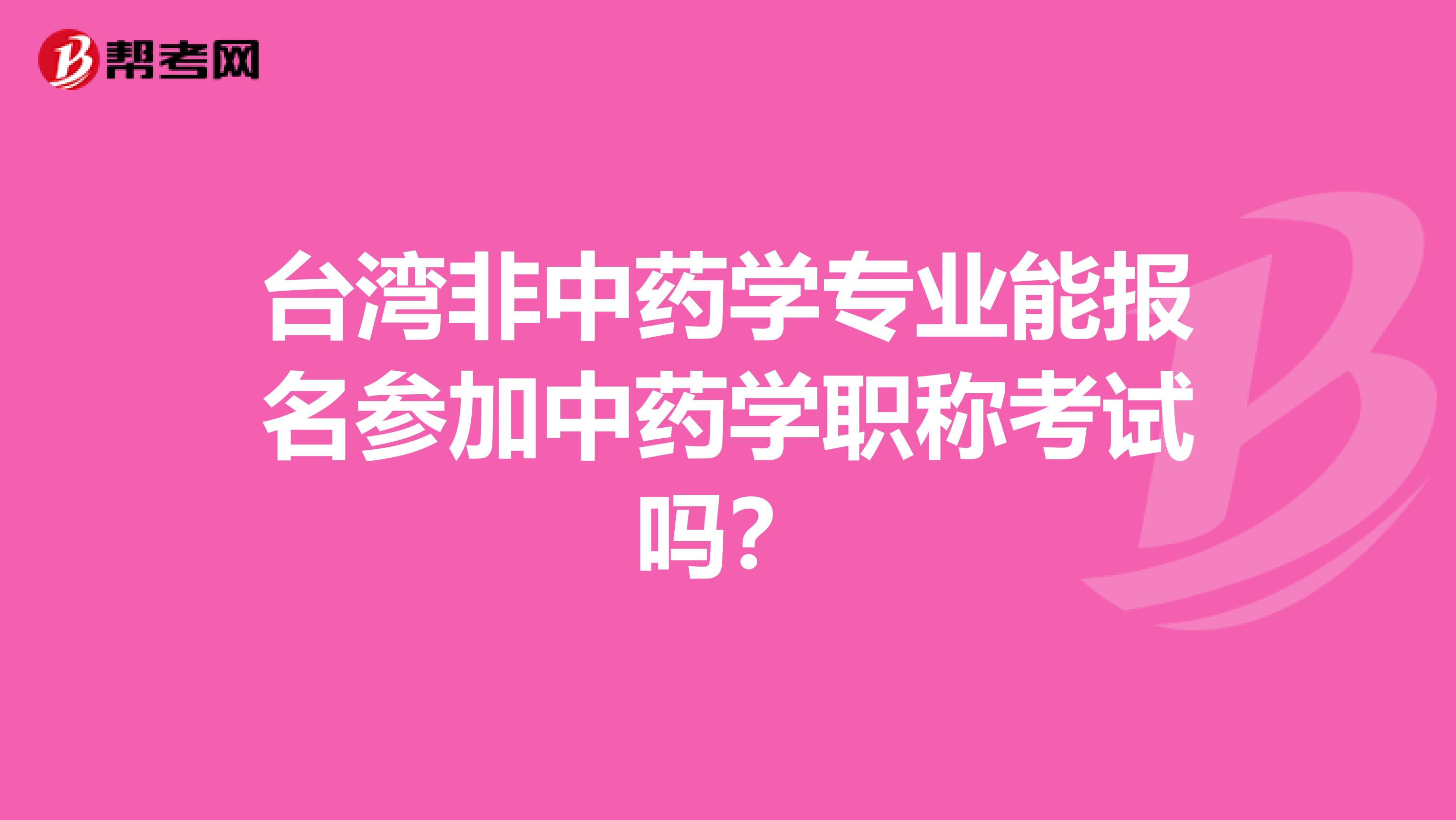 台湾非中药学专业能报名参加中药学职称考试吗？