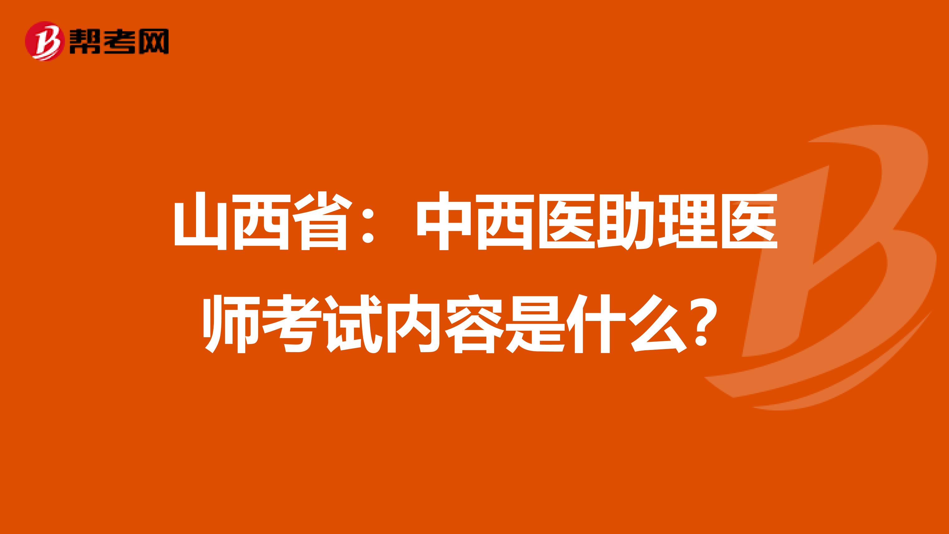 山西省：中西医助理医师考试内容是什么？